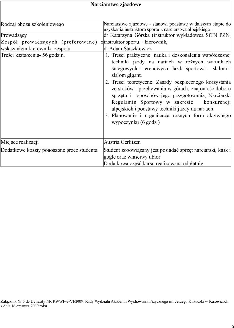 1. Treści praktyczne: nauka i doskonalenia współczesnej techniki jazdy na nartach w różnych warunkach śniegowych i terenowych. Jazda sportowa slalom i slalom gigant. 2.