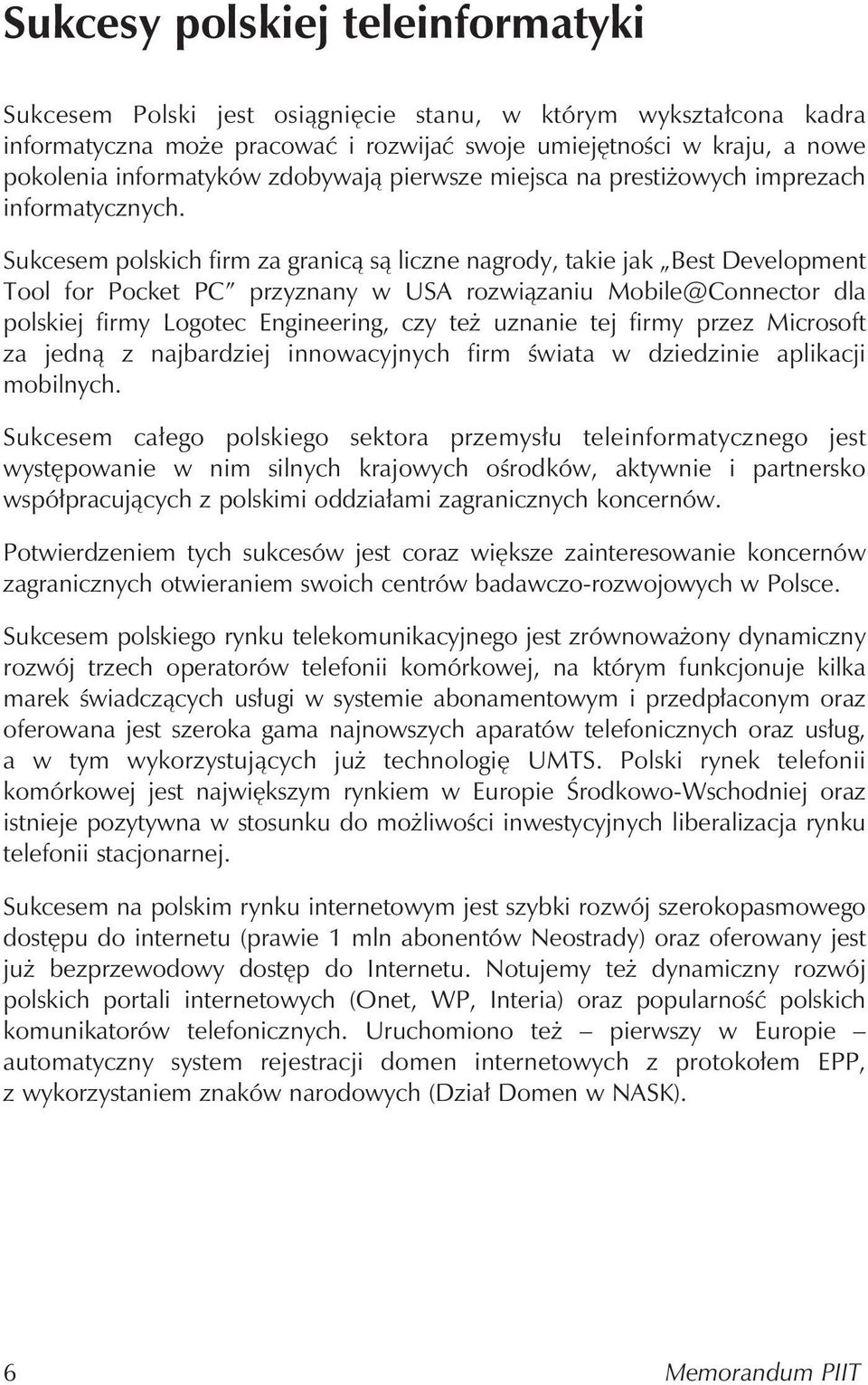Sukcesem polskich firm za granicą są liczne nagrody, takie jak Best Development Tool for Pocket PC przyznany w USA rozwiązaniu Mobile@Connector dla polskiej firmy Logotec Engineering, czy też uznanie