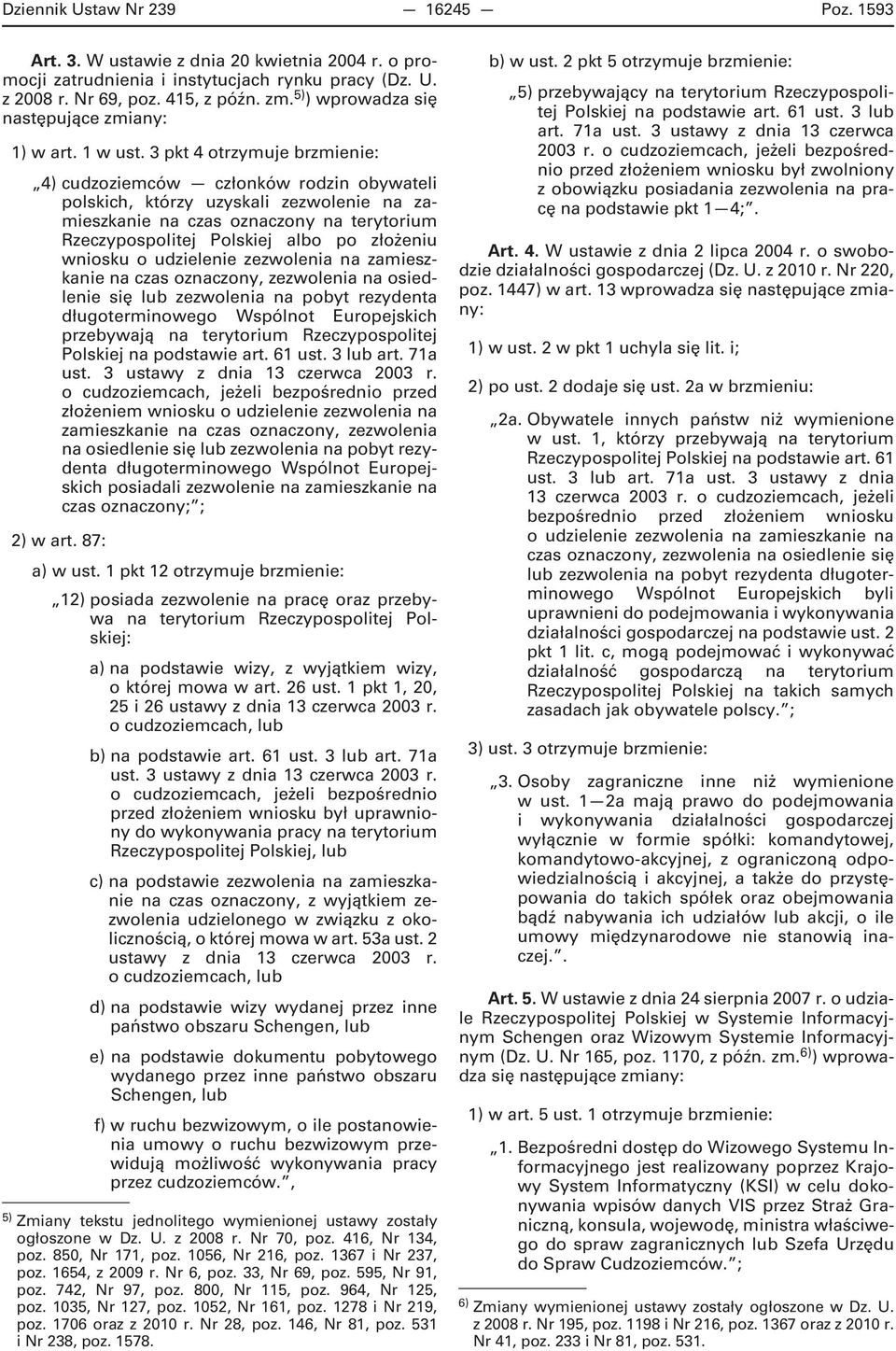 3 pkt 4 otrzymuje brzmienie: 4) cudzoziemców członków rodzin obywateli polskich, którzy uzyskali zezwolenie na zamieszkanie na czas oznaczony na terytorium Rzeczypospolitej Polskiej albo po złożeniu