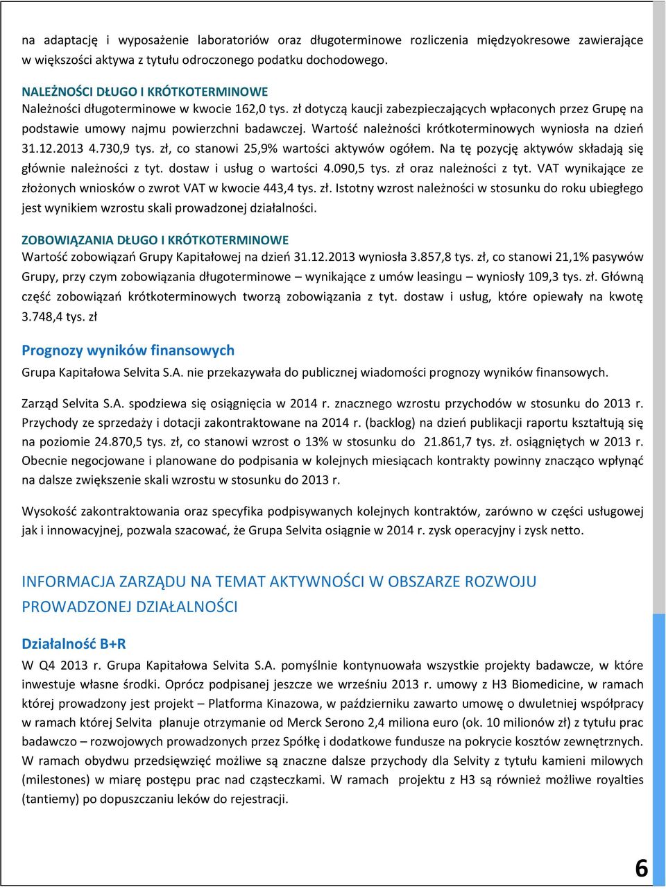 Wartość należności krótkoterminowych wyniosła na dzień 31.12.2013 4.730,9 tys. zł, co stanowi 25,9% wartości aktywów ogółem. Na tę pozycję aktywów składają się głównie należności z tyt.