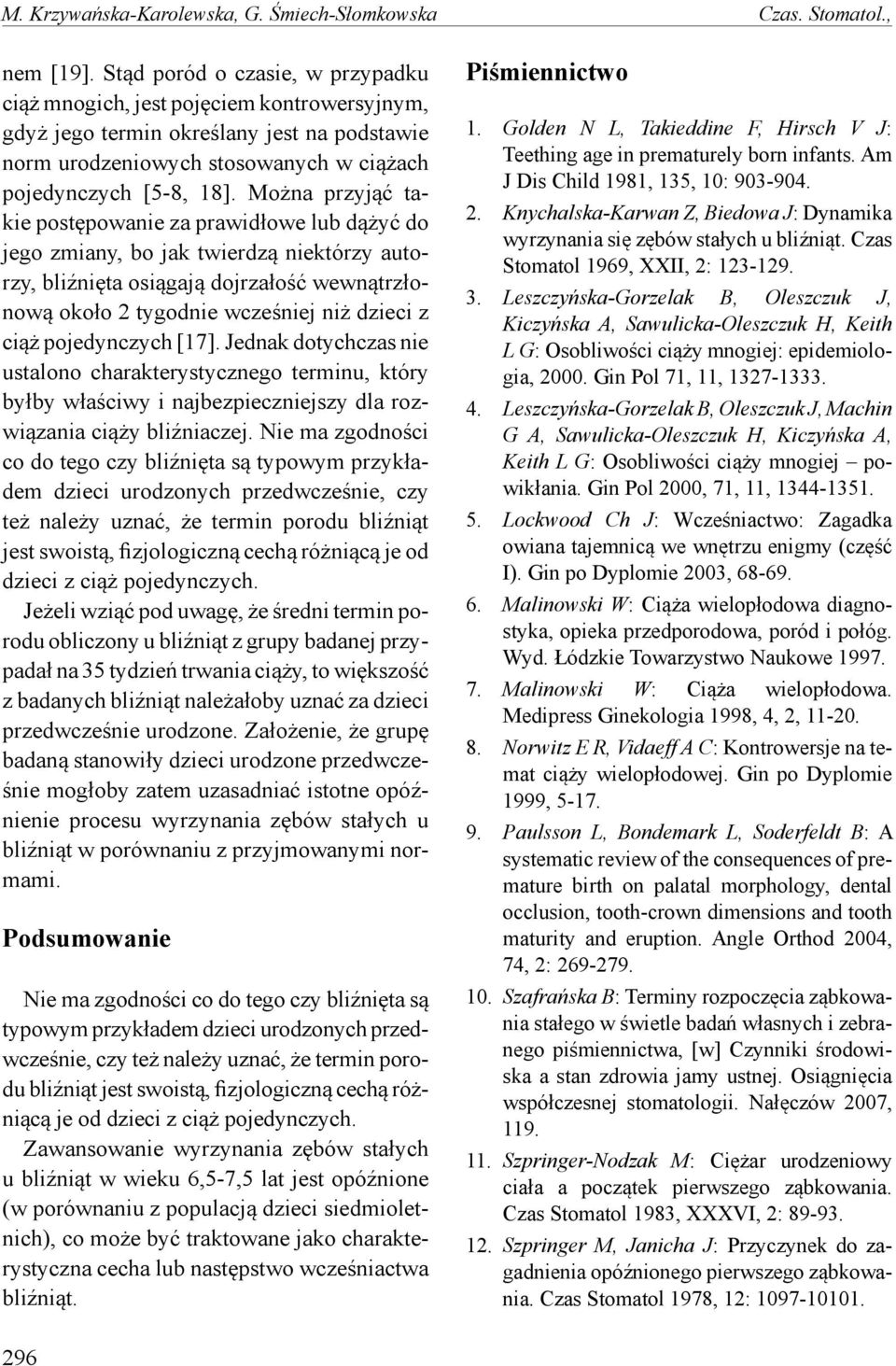 Można przyjąć takie postępowanie za prawidłowe lub dążyć do jego zmiany, bo jak twierdzą niektórzy autorzy, bliźnięta osiągają dojrzałość wewnątrzłonową około 2 tygodnie wcześniej niż dzieci z ciąż