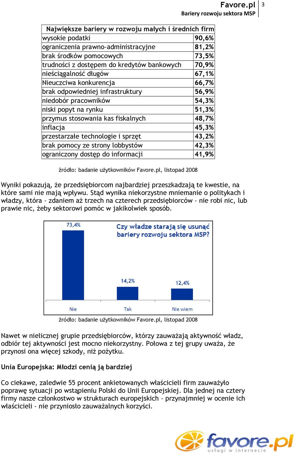 45,3% przestarzałe technologie i sprzęt 43,2% brak pomocy ze strony lobbystów 42,3% ograniczony dostęp do informacji 41,9% Wyniki pokazują, że przedsiębiorcom najbardziej przeszkadzają te kwestie, na