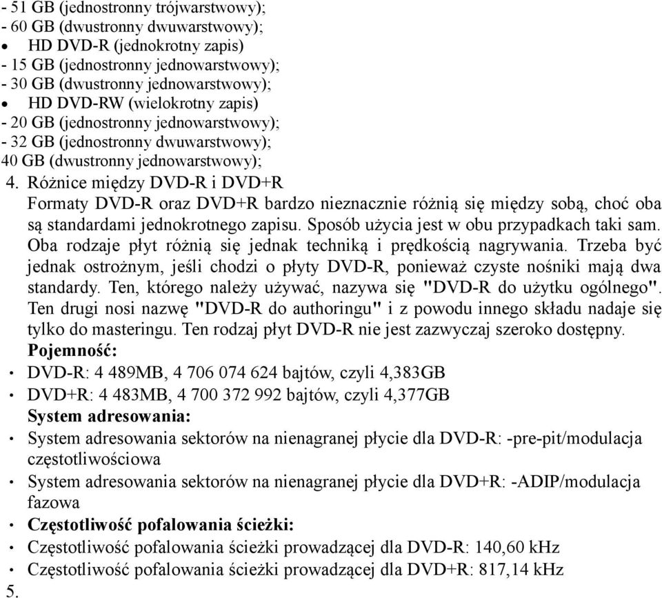 Różnice między DVD-R i DVD+R Formaty DVD-R oraz DVD+R bardzo nieznacznie różnią się między sobą, choć oba są standardami jednokrotnego zapisu. Sposób użycia jest w obu przypadkach taki sam.