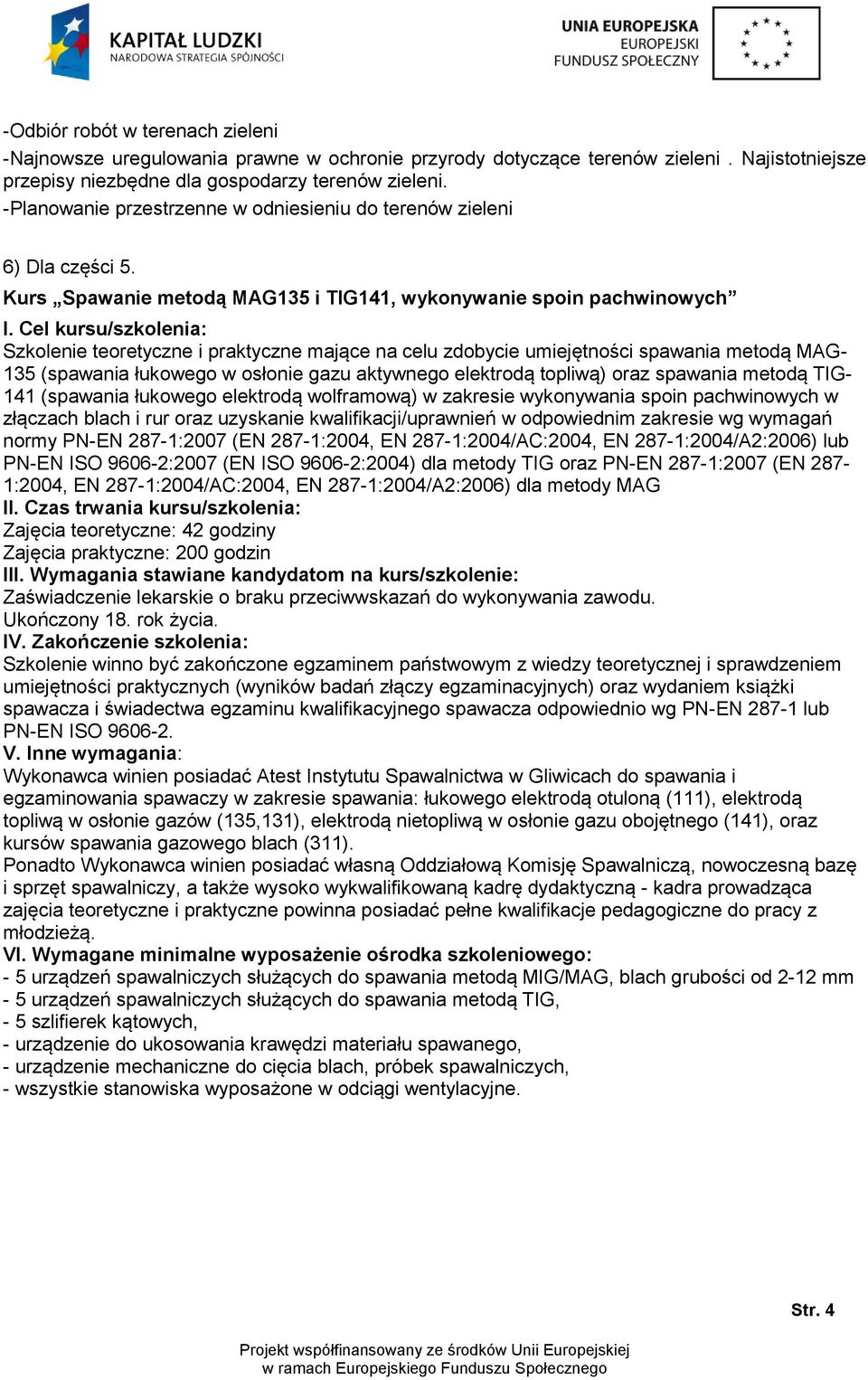 Cel kursu/szkolenia: Szkolenie teoretyczne i praktyczne mające na celu zdobycie umiejętności spawania metodą MAG- 135 (spawania łukowego w osłonie gazu aktywnego elektrodą topliwą) oraz spawania
