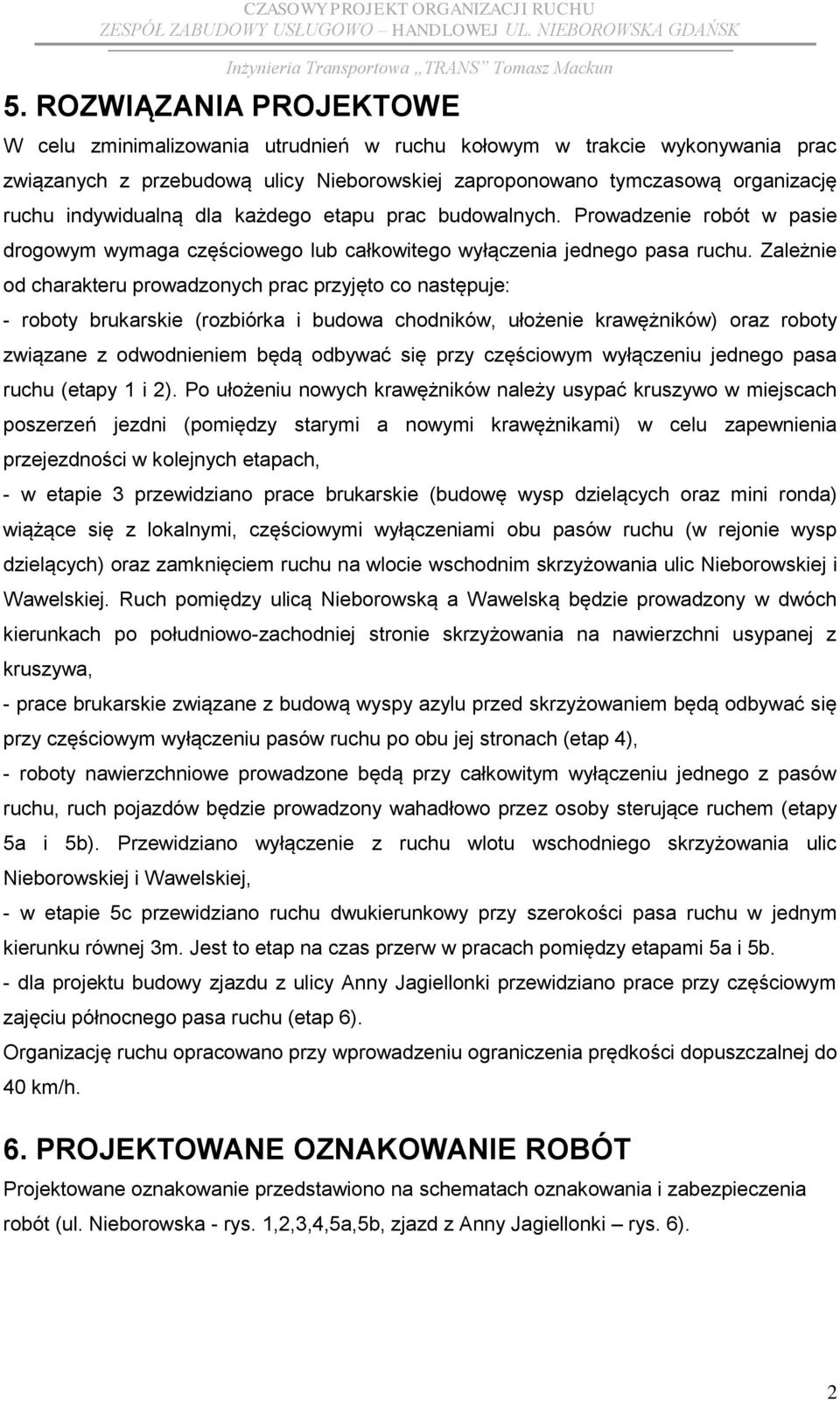 Zależnie od charakteru prowadzonych prac przyjęto co następuje: - roboty brukarskie (rozbiórka i budowa chodników, ułożenie krawężników) oraz roboty związane z odwodnieniem będą odbywać się przy