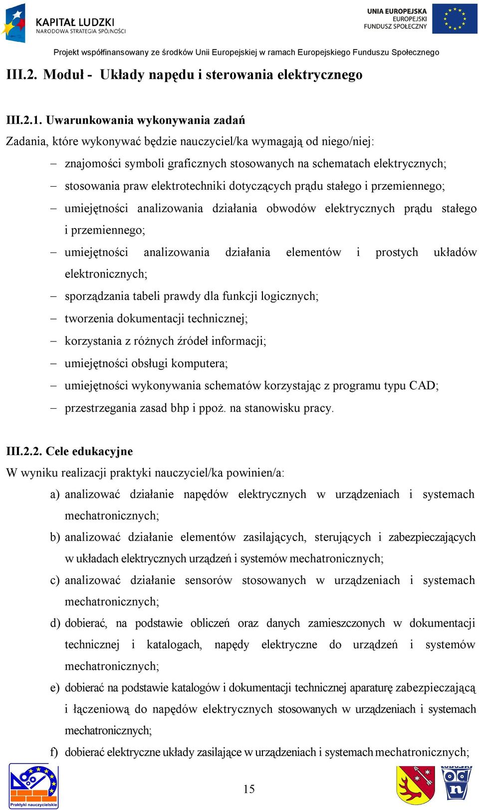 elektrotechniki dotyczących prądu stałego i przemiennego; umiejętności analizowania działania obwodów elektrycznych prądu stałego i przemiennego; umiejętności analizowania działania elementów i