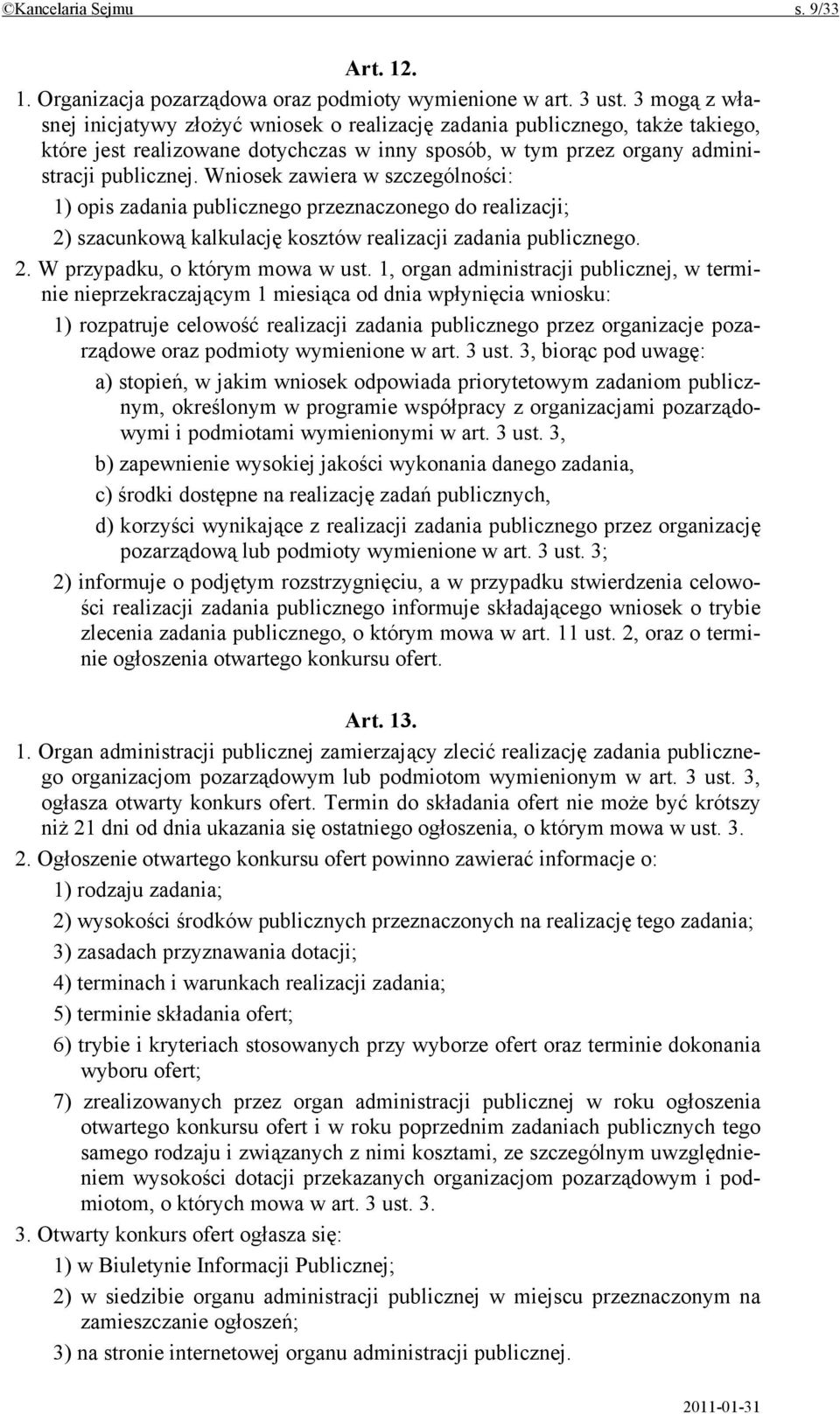 Wniosek zawiera w szczególności: 1) opis zadania publicznego przeznaczonego do realizacji; 2) szacunkową kalkulację kosztów realizacji zadania publicznego. 2. W przypadku, o którym mowa w ust.