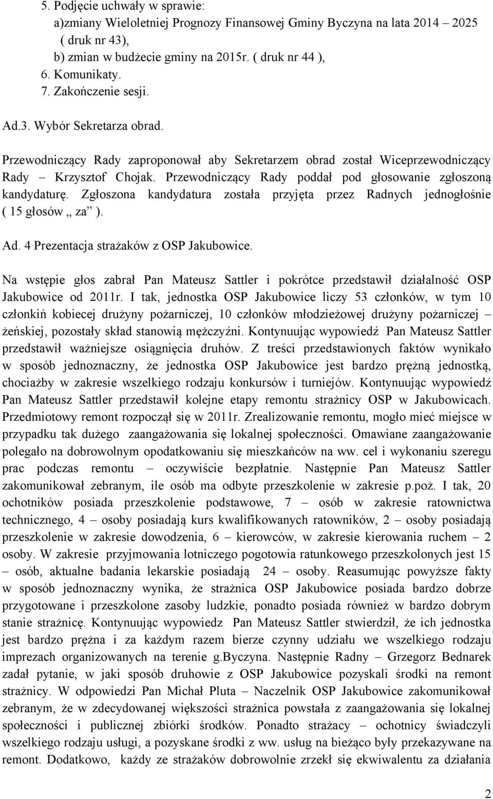 Przewodniczący Rady poddał pod głosowanie zgłoszoną kandydaturę. Zgłoszona kandydatura została przyjęta przez Radnych jednogłośnie ( 15 głosów za ). Ad. 4 Prezentacja strażaków z OSP Jakubowice.