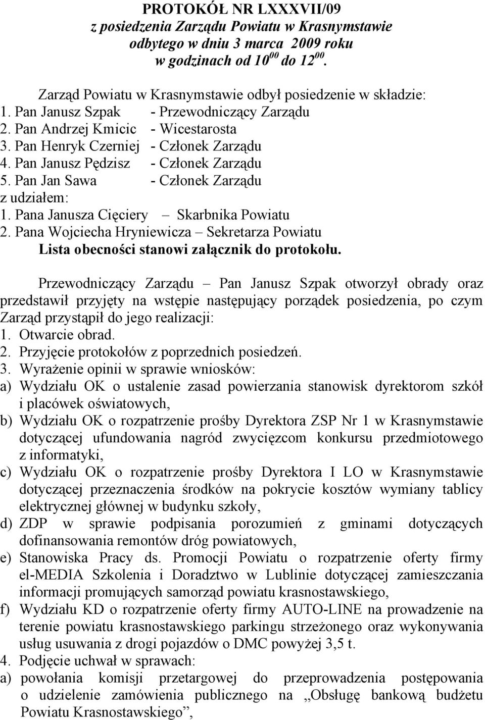 Pan Jan Sawa - Członek Zarządu z udziałem: 1. Pana Janusza Cięciery Skarbnika Powiatu 2. Pana Wojciecha Hryniewicza Sekretarza Powiatu Lista obecności stanowi załącznik do protokołu.