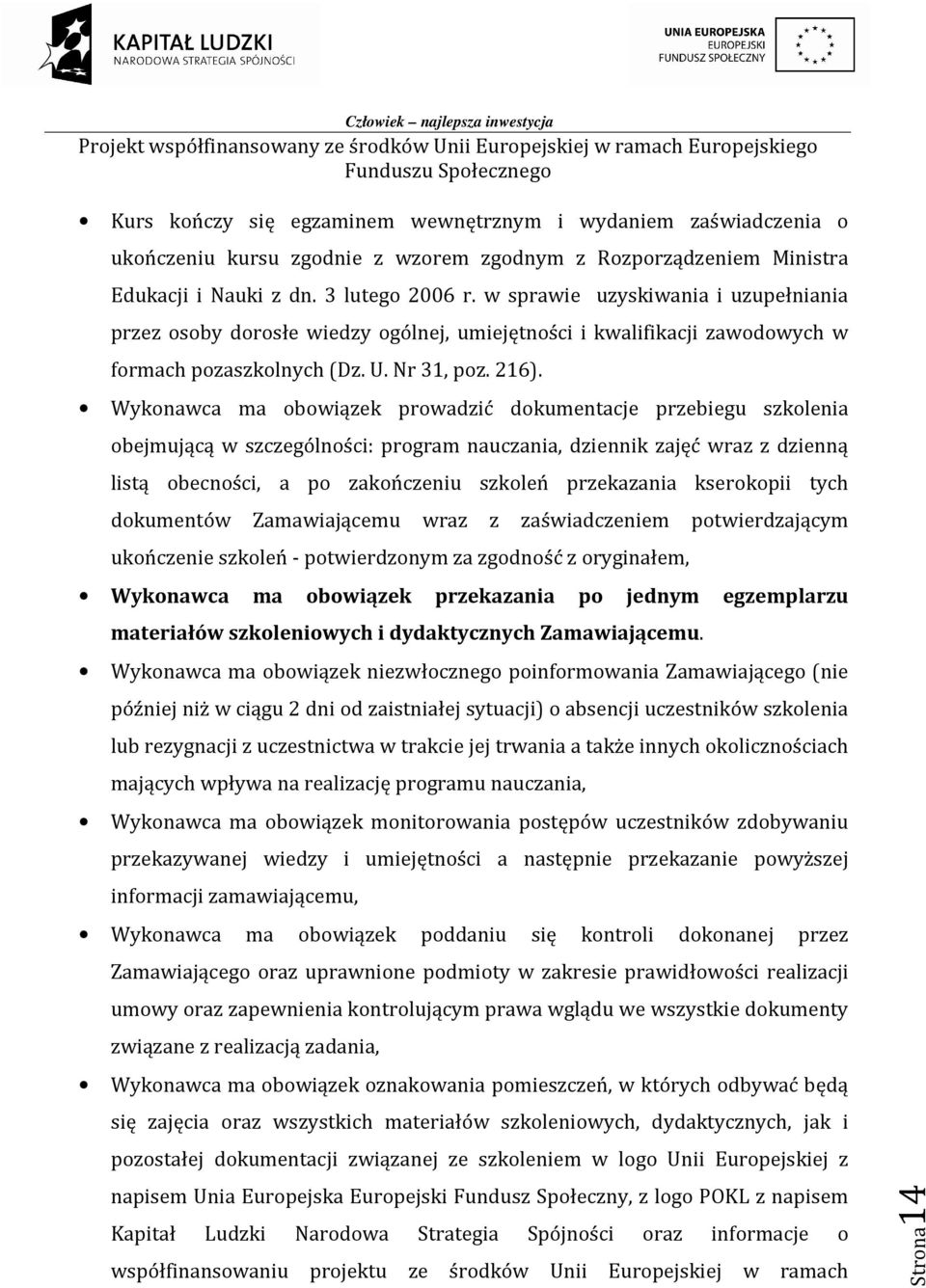 Wykonawca ma obowiązek prowadzić dokumentacje przebiegu szkolenia obejmującą w szczególności: program nauczania, dziennik zajęć wraz z dzienną listą obecności, a po zakończeniu szkoleń przekazania