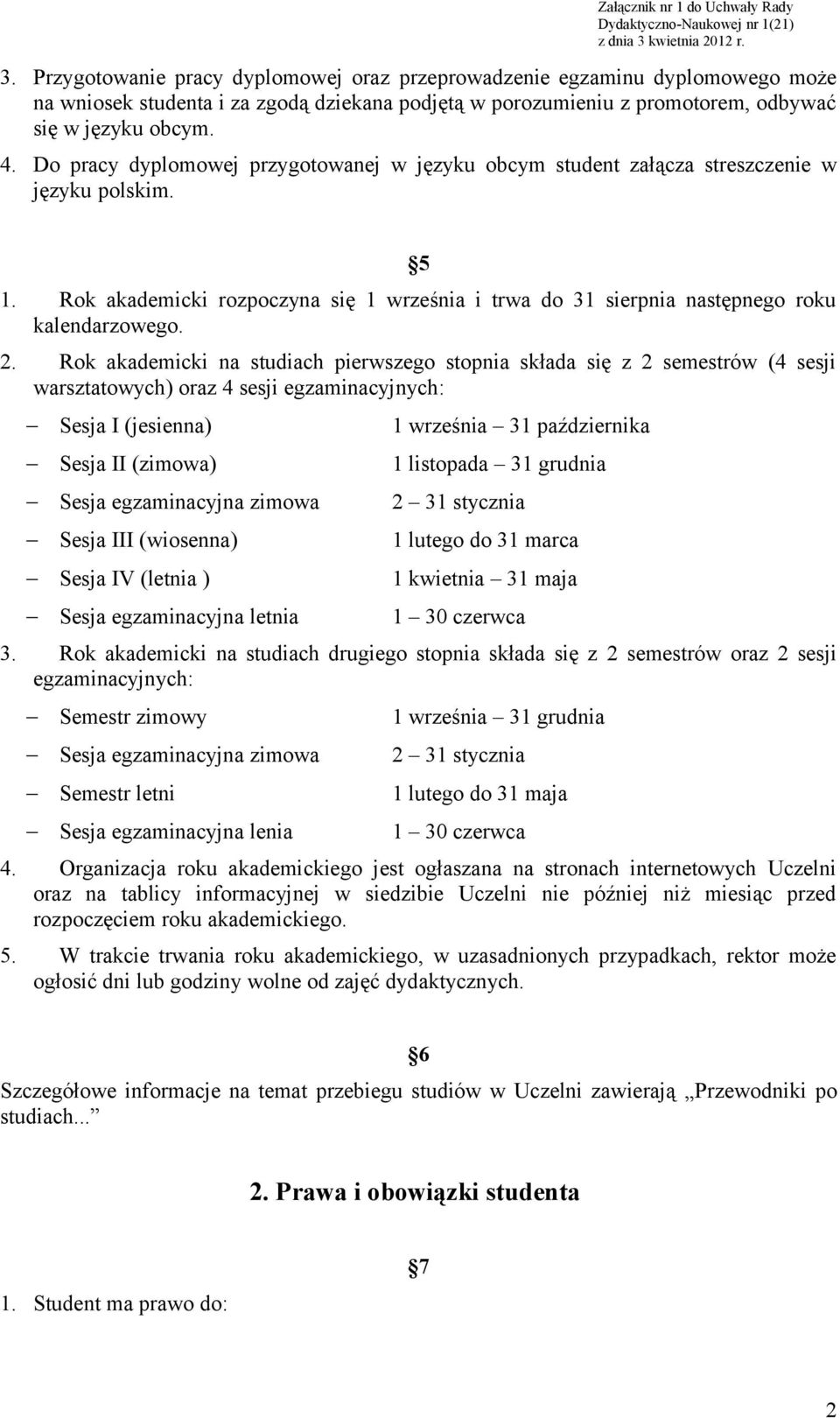 Rok akademicki na studiach pierwszego stopnia składa się z 2 semestrów (4 sesji warsztatowych) oraz 4 sesji egzaminacyjnych: Sesja I (jesienna) 1 września 31 października Sesja II (zimowa) 1