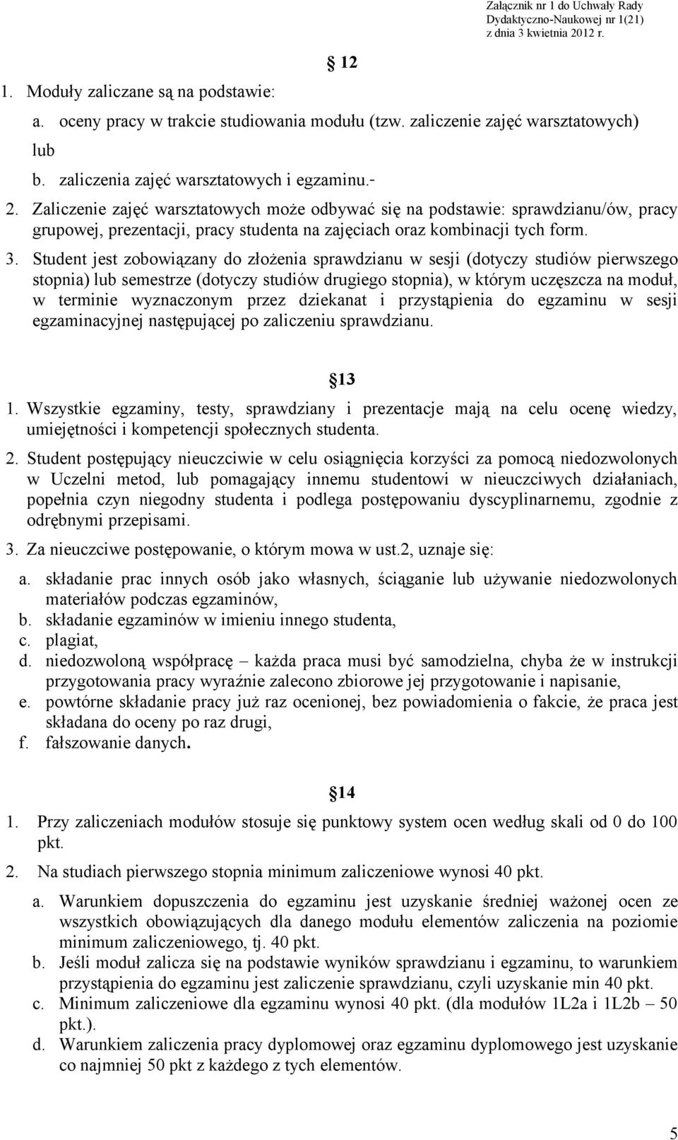 Zaliczenie zajęć warsztatowych może odbywać się na podstawie: sprawdzianu/ów, pracy grupowej, prezentacji, pracy studenta na zajęciach oraz kombinacji tych form. 3.