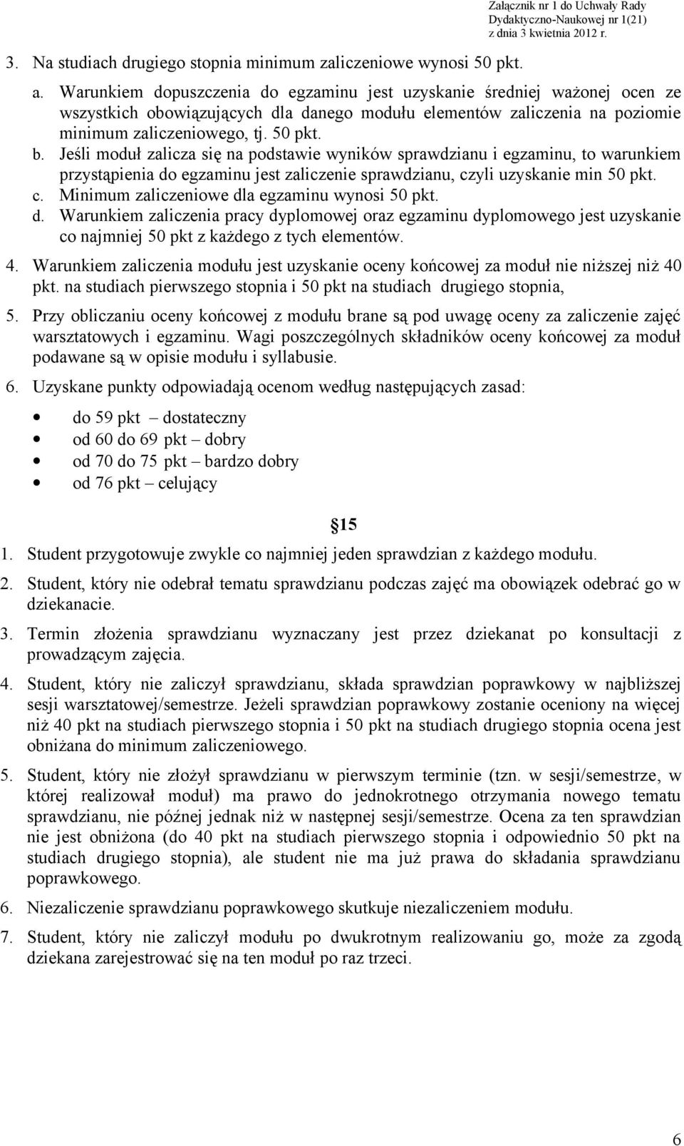 Jeśli moduł zalicza się na podstawie wyników sprawdzianu i egzaminu, to warunkiem przystąpienia do egzaminu jest zaliczenie sprawdzianu, czyli uzyskanie min 50 pkt. c. Minimum zaliczeniowe dla egzaminu wynosi 50 pkt.