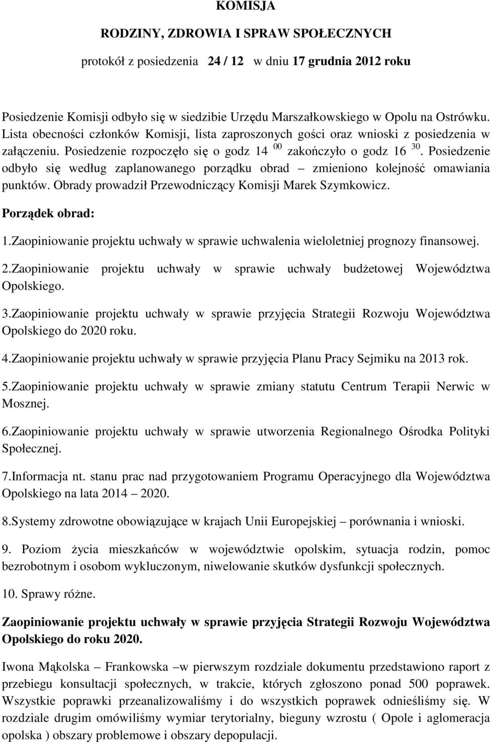 Posiedzenie odbyło się według zaplanowanego porządku obrad zmieniono kolejność omawiania punktów. Obrady prowadził Przewodniczący Komisji Marek Szymkowicz. Porządek obrad: 1.