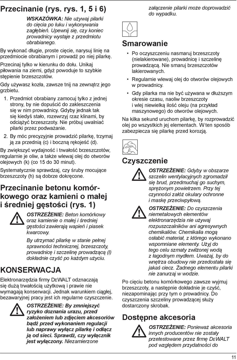 Unikaj piłowania na ziemi, gdyż powoduje to szybkie stępienie brzeszczotów. Gdy używasz kozła, zawsze tnij na zewnątrz jego grzbietu. 1.