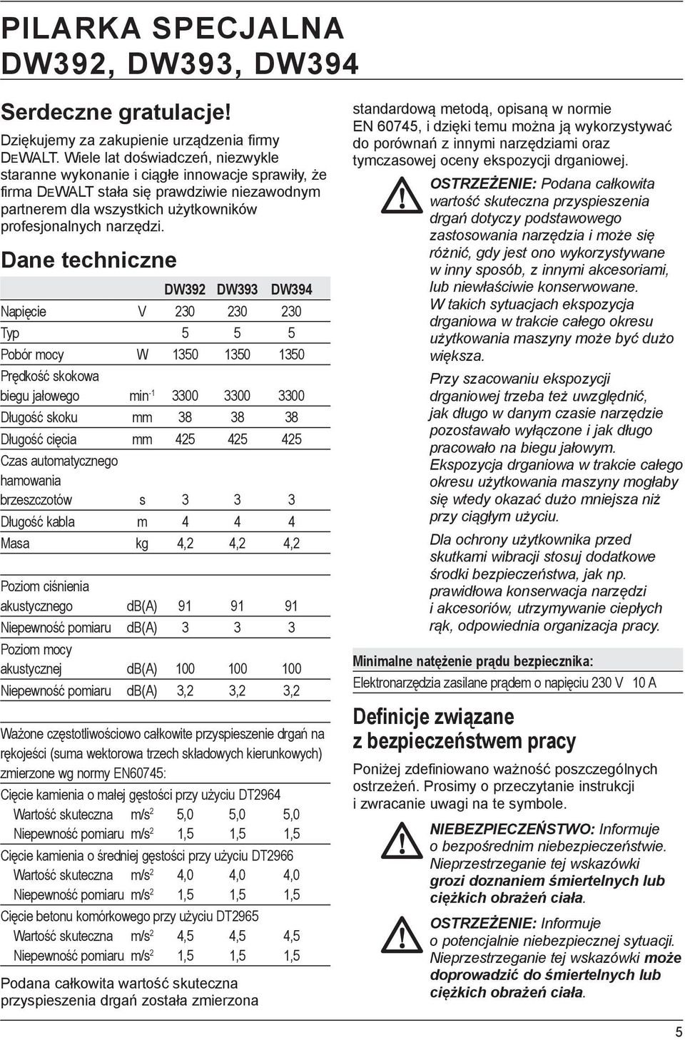 Dane techniczne DW392 DW393 DW394 Napięcie V 230 230 230 Typ 5 5 5 Pobór mocy W 1350 1350 1350 Prędkość skokowa biegu jałowego min -1 3300 3300 3300 Długość skoku mm 38 38 38 Długość cięcia mm 425