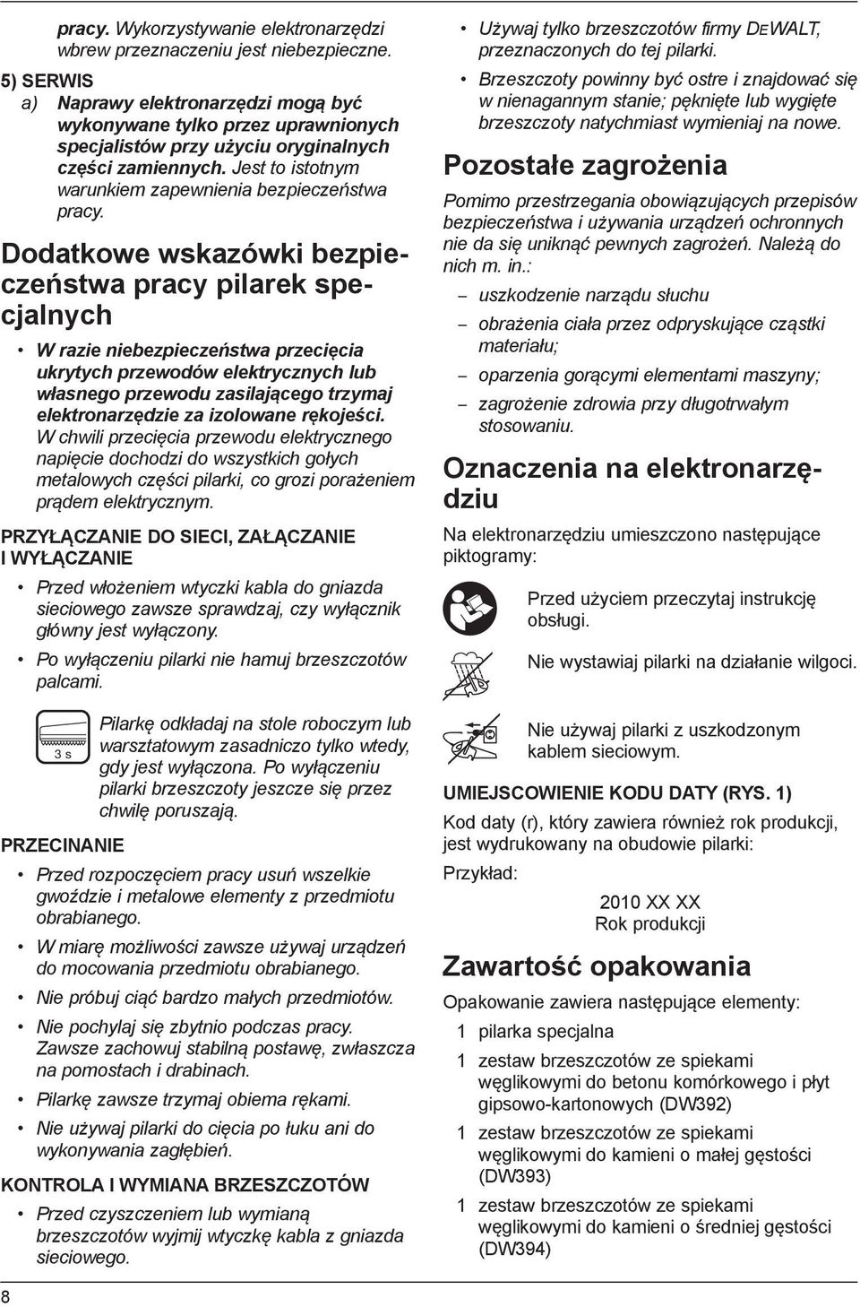 Dodatkowe wskazówki bezpieczeństwa pracy pilarek specjalnych W razie niebezpieczeństwa przecięcia ukrytych przewodów elektrycznych lub własnego przewodu zasilającego trzymaj elektronarzędzie za