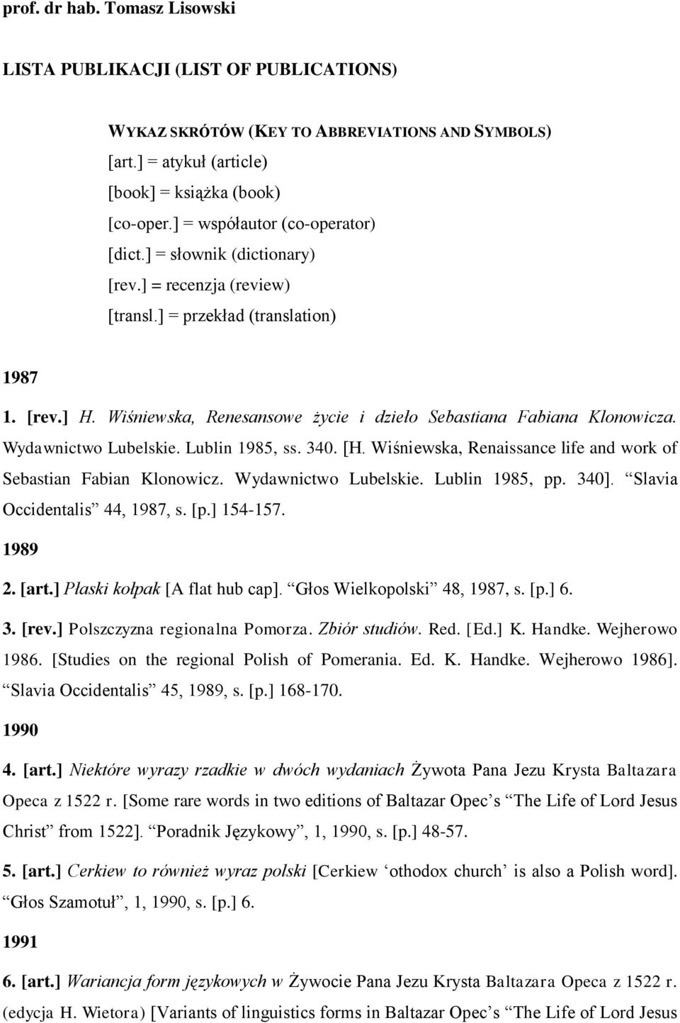 Wiśniewska, Renesansowe życie i dzieło Sebastiana Fabiana Klonowicza. Wydawnictwo Lubelskie. Lublin 1985, ss. 340. [H. Wiśniewska, Renaissance life and work of Sebastian Fabian Klonowicz.