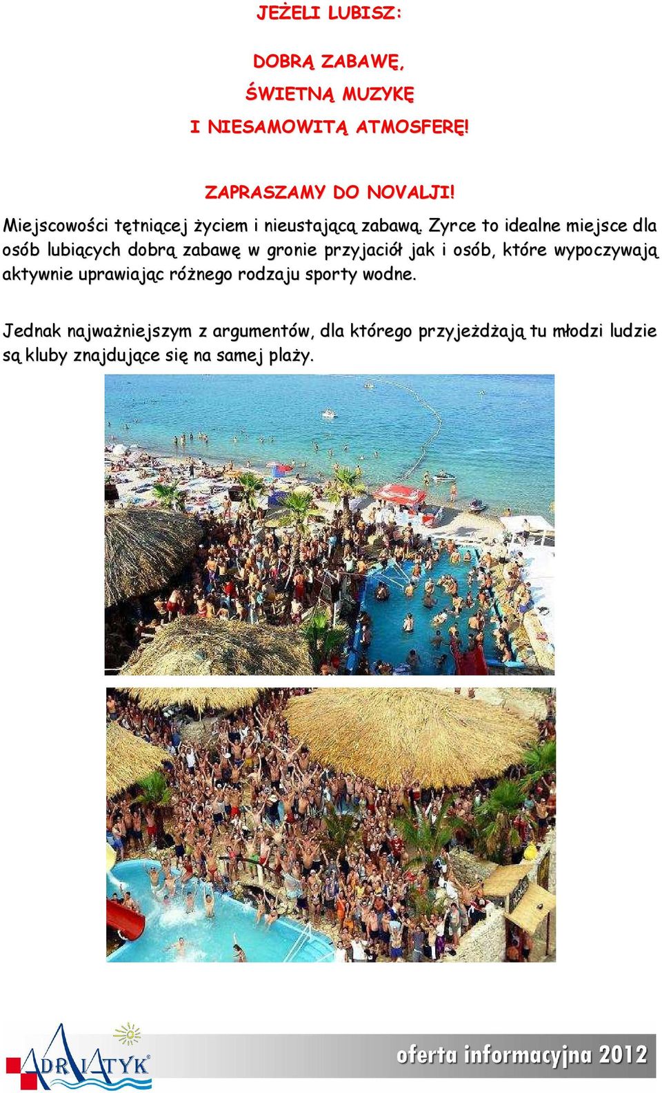 Zyrce to idealne miejsce dla osób lubiących dobrą zabawę w gronie przyjaciół jak i osób, które