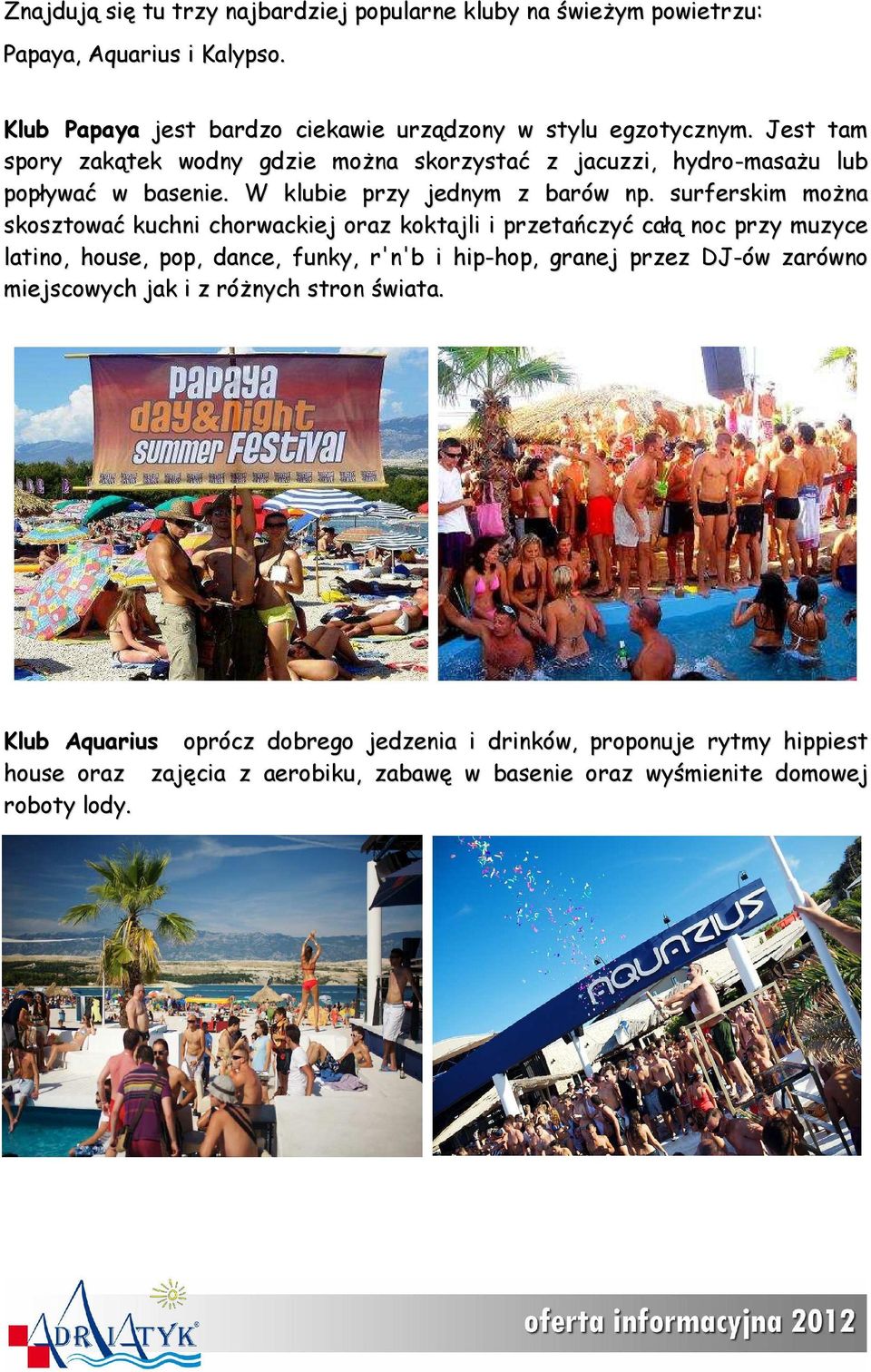 surferskim moŝna skosztować kuchni chorwackiej oraz koktajli i przetańczyć całą noc przy muzyce latino, house, pop, dance, funky, r'n'b i hip-hop, granej przez DJ-ów