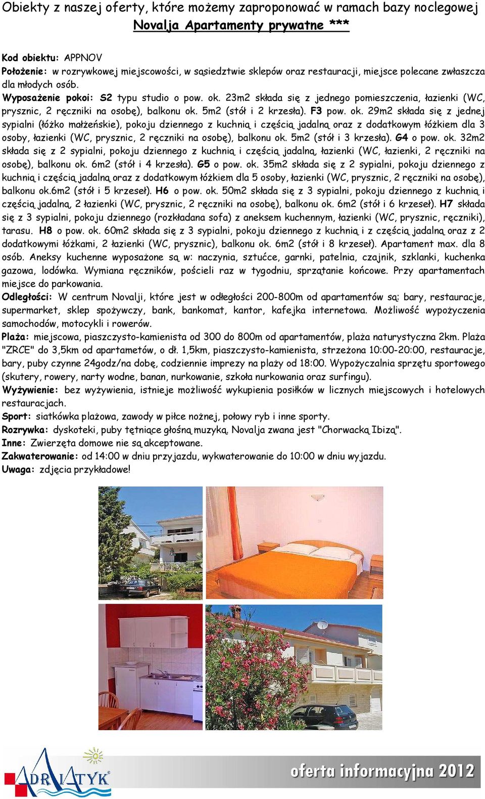 23m2 składa się z jednego pomieszczenia, łazienki (WC, prysznic, 2 ręczniki na osobę), balkonu ok.