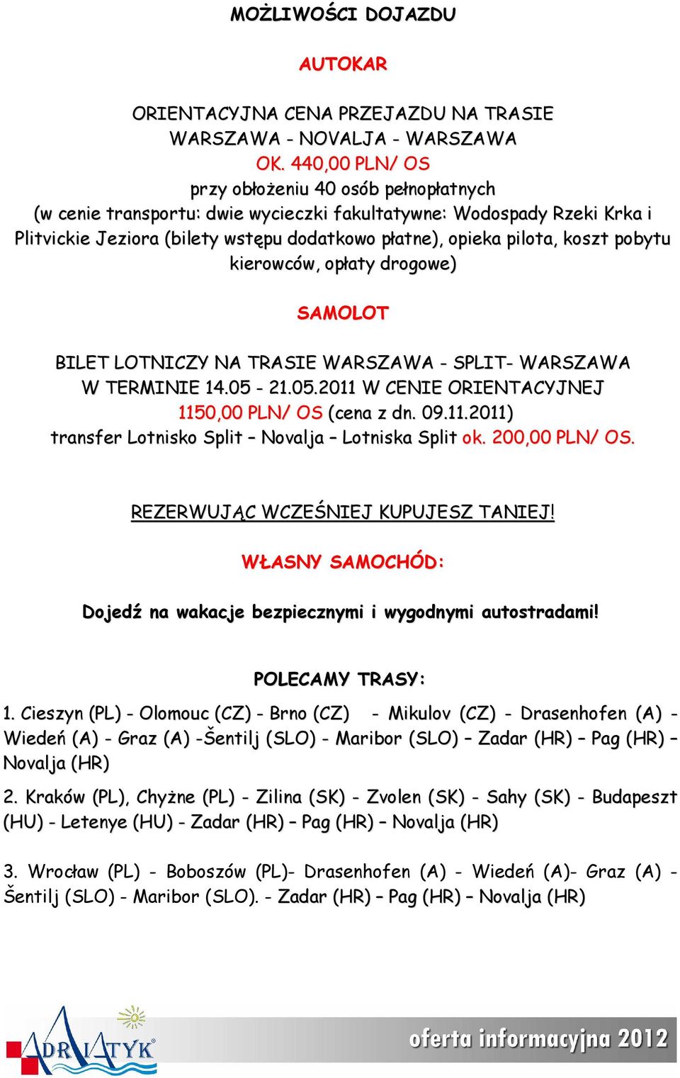 pobytu kierowców, opłaty drogowe) SAMOLOT BILET LOTNICZY NA TRASIE WARSZAWA - SPLIT- WARSZAWA W TERMINIE 14.05-21.05.2011 W CENIE ORIENTACYJNEJ 1150,00 PLN/ OS (cena z dn. 09.11.2011) transfer Lotnisko Split Novalja Lotniska Split ok.