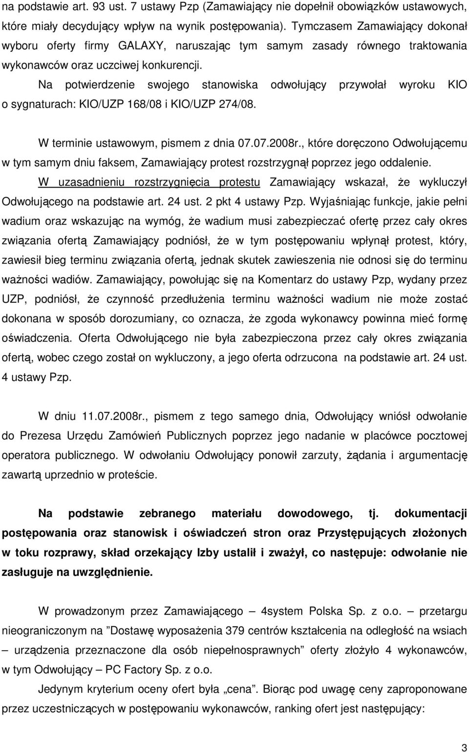 Na potwierdzenie swojego stanowiska odwołujący przywołał wyroku KIO o sygnaturach: KIO/UZP 168/08 i KIO/UZP 274/08. W terminie ustawowym, pismem z dnia 07.07.2008r.