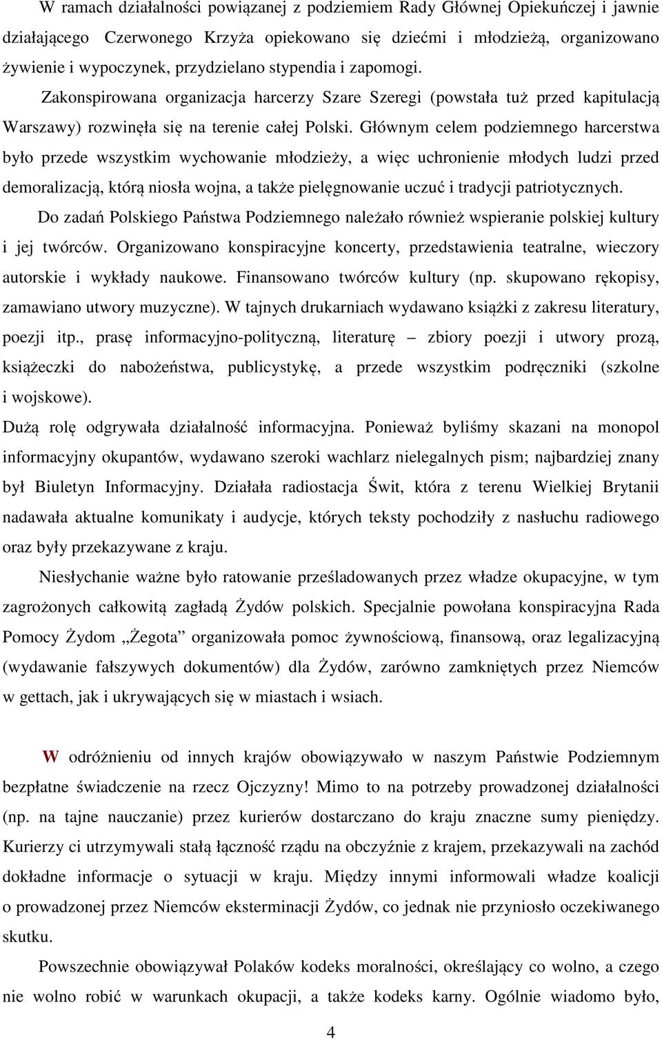 Głównym celem podziemnego harcerstwa było przede wszystkim wychowanie młodzieży, a więc uchronienie młodych ludzi przed demoralizacją, którą niosła wojna, a także pielęgnowanie uczuć i tradycji