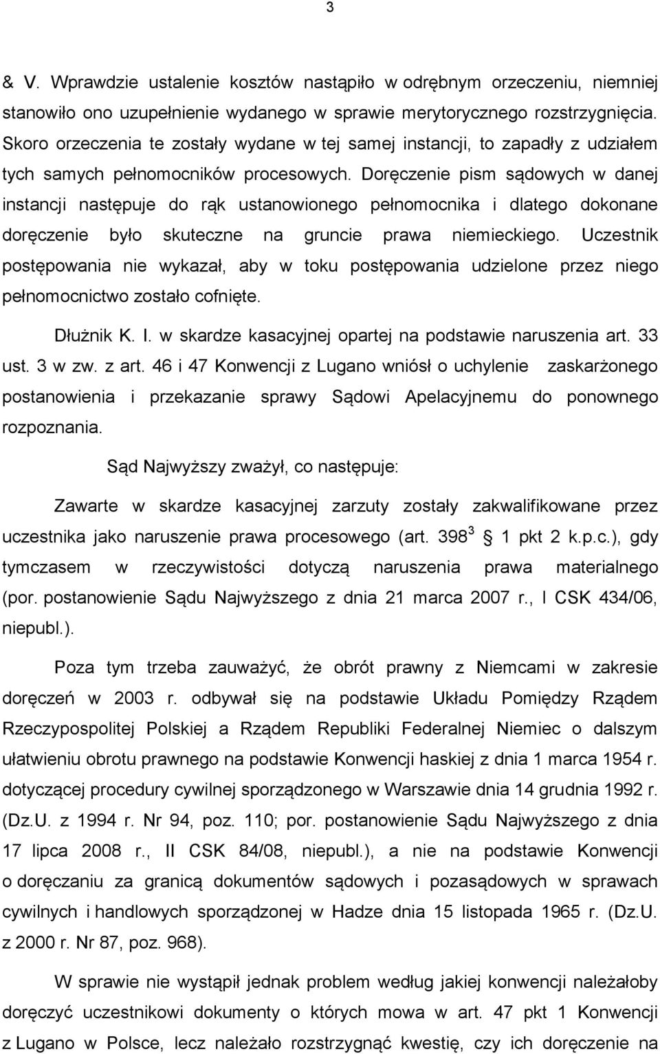 Doręczenie pism sądowych w danej instancji następuje do rąk ustanowionego pełnomocnika i dlatego dokonane doręczenie było skuteczne na gruncie prawa niemieckiego.