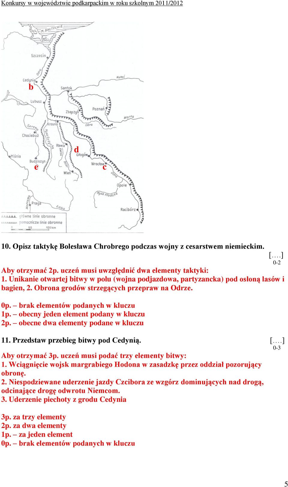 obecny jeden element podany w kluczu 2p. obecne dwa elementy podane w kluczu 11. Przedstaw przebieg bitwy pod Cedynią. [.] 0-3 Aby otrzymać 3p. uczeń musi podać trzy elementy bitwy: 1.