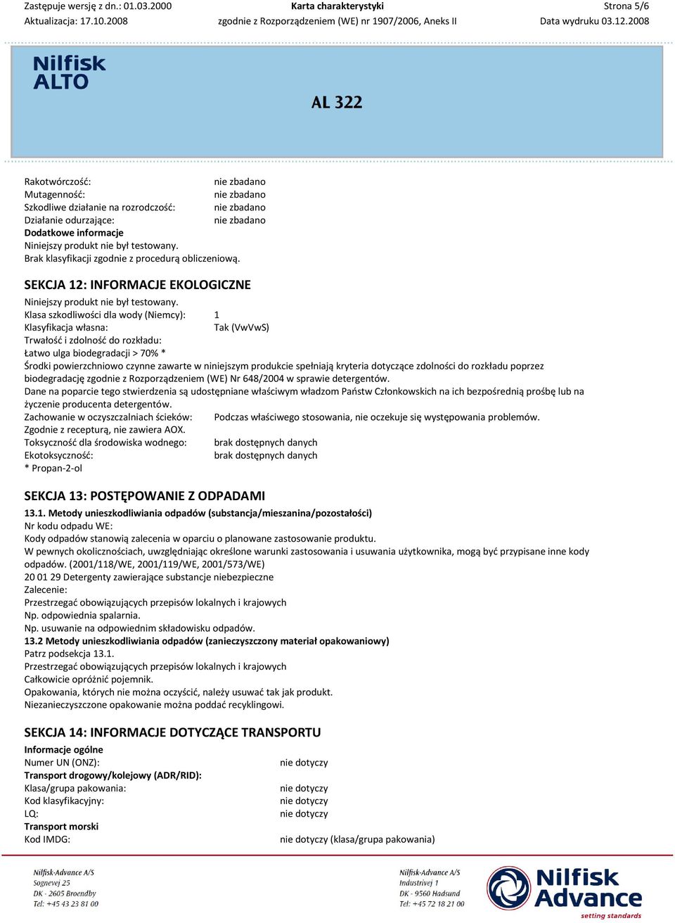 Klasa szkodliwości dla wody (Niemcy): 1 Klasyfikacja własna: Tak (VwVwS) Trwałość i zdolność do rozkładu: Łatwo ulga biodegradacji > 70% * Środki powierzchniowo czynne zawarte w niniejszym produkcie
