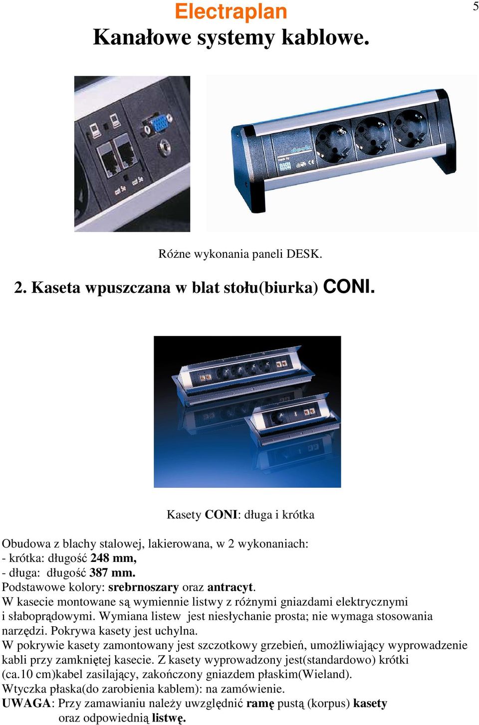 W kasecie montowane są wymiennie listwy z róŝnymi gniazdami elektrycznymi i słaboprądowymi. Wymiana listew jest niesłychanie prosta; nie wymaga stosowania narzędzi. Pokrywa kasety jest uchylna.