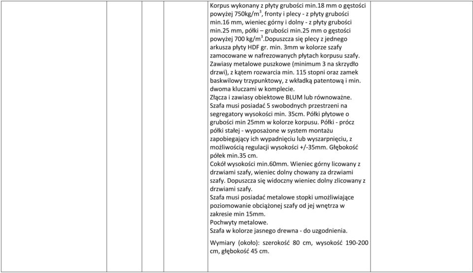 Zawiasy metalowe puszkowe (minimum 3 na skrzydło drzwi), z kątem rozwarcia min. 115 stopni oraz zamek baskwilowy trzypunktowy, z wkładką patentową i min. dwoma kluczami w komplecie.