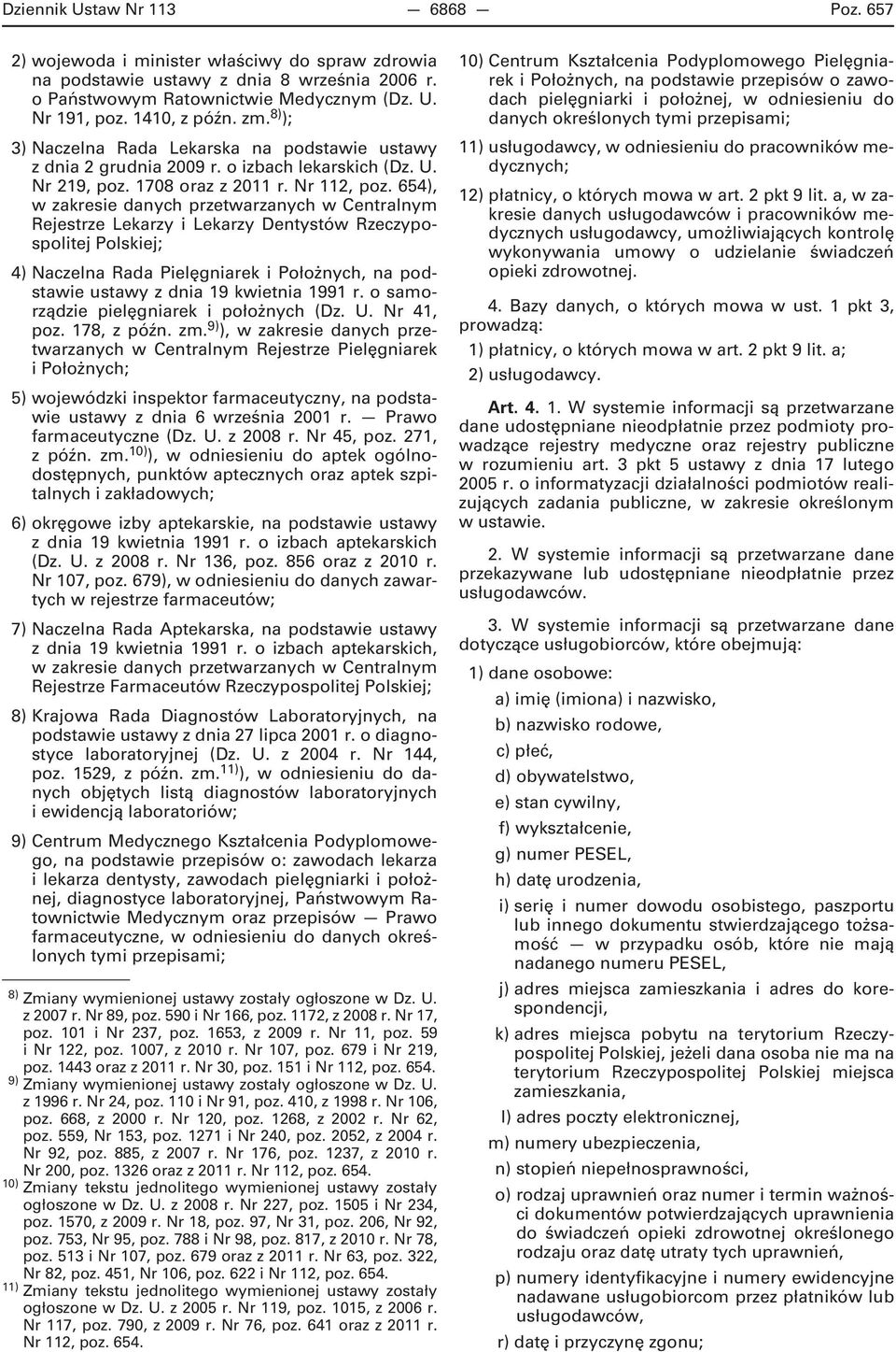 654), w zakresie danych przetwarzanych w Centralnym Rejestrze Lekarzy i Lekarzy Dentystów Rzeczypospolitej Polskiej; 4) Naczelna Rada Pielęgniarek i Położnych, na podstawie ustawy z dnia 19 kwietnia