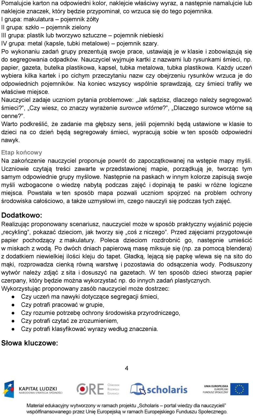 Po wykonaniu zadań grupy prezentują swoje prace, ustawiają je w klasie i zobowiązują się do segregowania odpadków. Nauczyciel wyjmuje kartki z nazwami lub rysunkami śmieci, np.