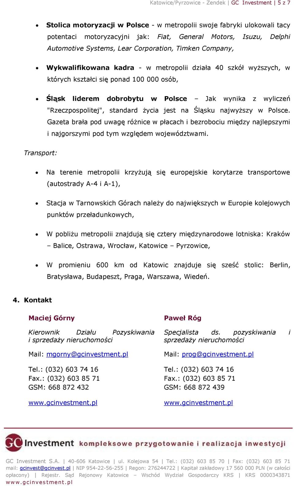 wyliczeń "Rzeczpospolitej", standard życia jest na Śląsku najwyższy w Polsce. Gazeta brała pod uwagę różnice w płacach i bezrobociu między najlepszymi i najgorszymi pod tym względem województwami.