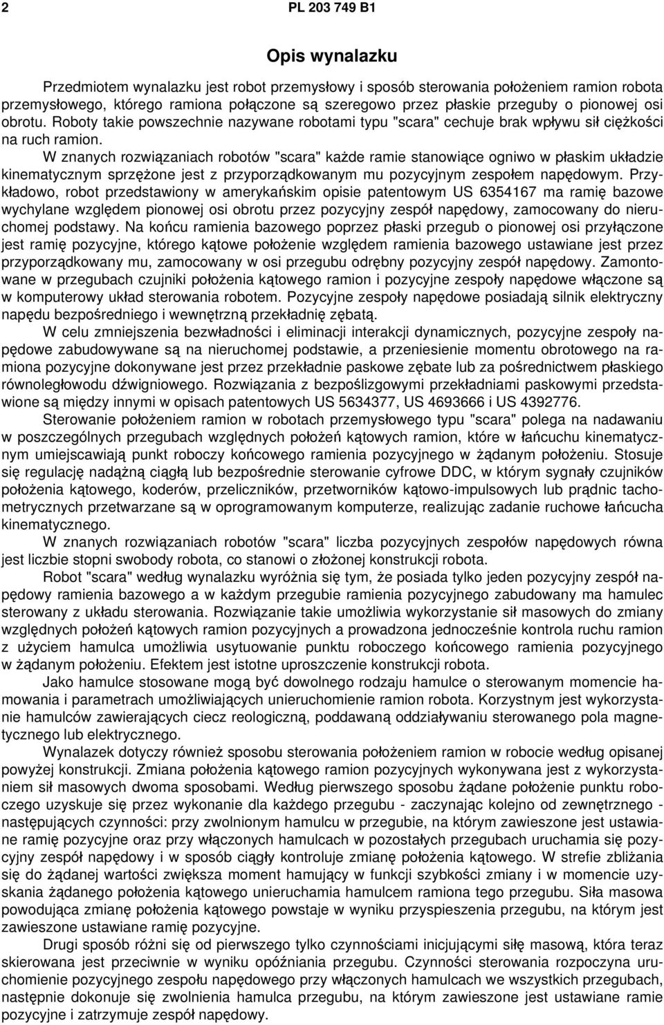 W znanych rozwiązaniach robotów "scara" każde ramie stanowiące ogniwo w płaskim układzie kinematycznym sprzężone jest z przyporządkowanym mu pozycyjnym zespołem napędowym.