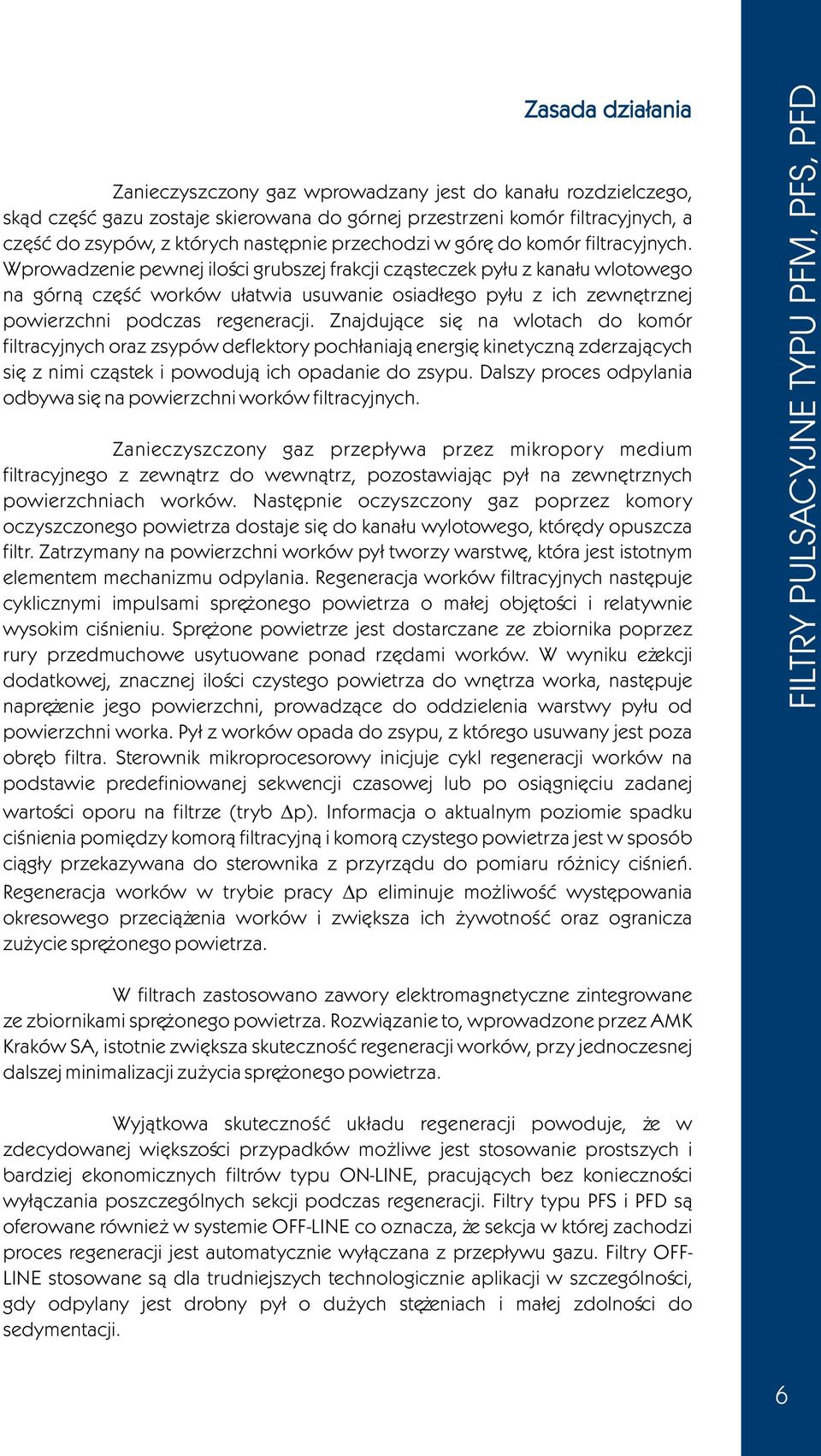 Wprowadzenie pewnej iloœci grubszej frakcji cz¹steczek py³u z kana³u wlotowego na górn¹ czêœæ worków u³atwia usuwanie osiad³ego py³u z ich zewnêtrznej powierzchni podczas regeneracji.