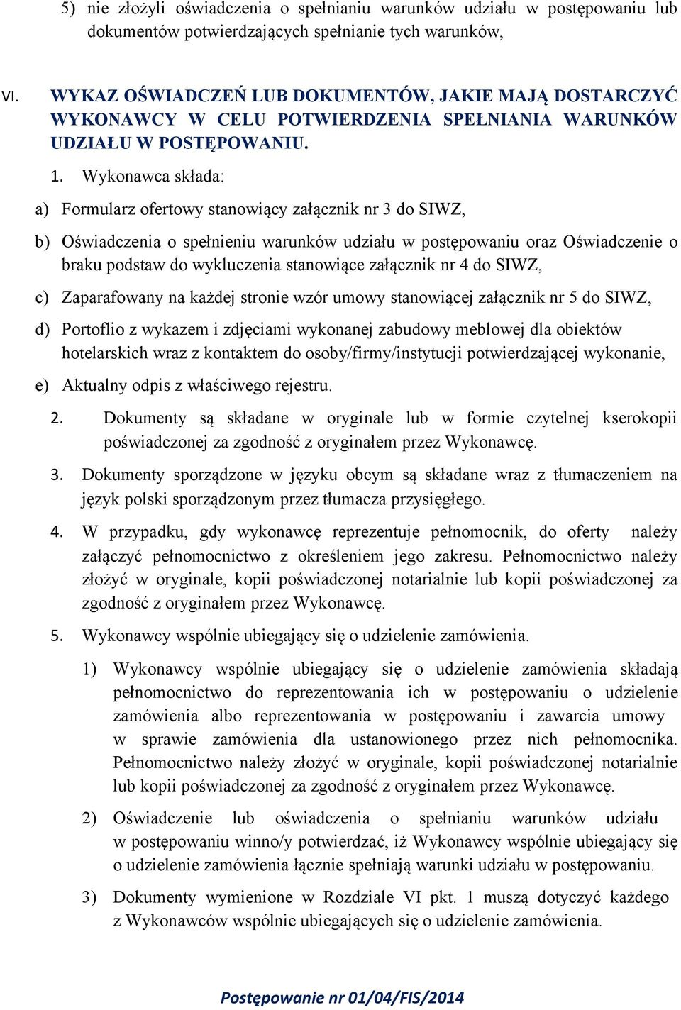 Wykonawca składa: a) Formularz ofertowy stanowiący załącznik nr 3 do SIWZ, b) Oświadczenia o spełnieniu warunków udziału w postępowaniu oraz Oświadczenie o braku podstaw do wykluczenia stanowiące