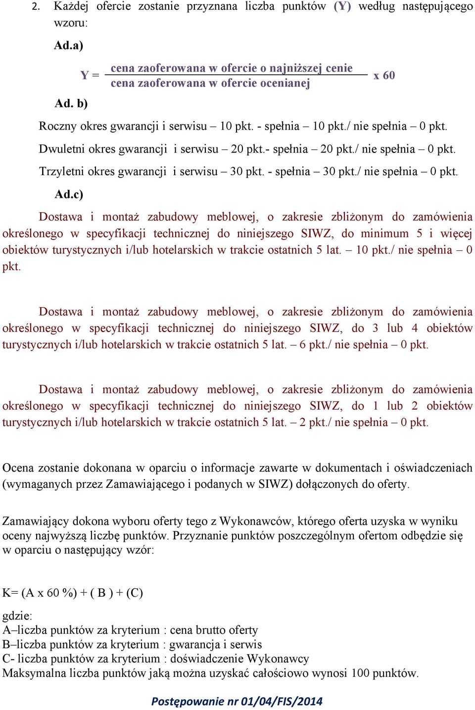 Dwuletni okres gwarancji i serwisu 20 pkt.- spełnia 20 pkt./ nie spełnia 0 pkt. Trzyletni okres gwarancji i serwisu 30 pkt. - spełnia 30 pkt./ nie spełnia 0 pkt. Ad.