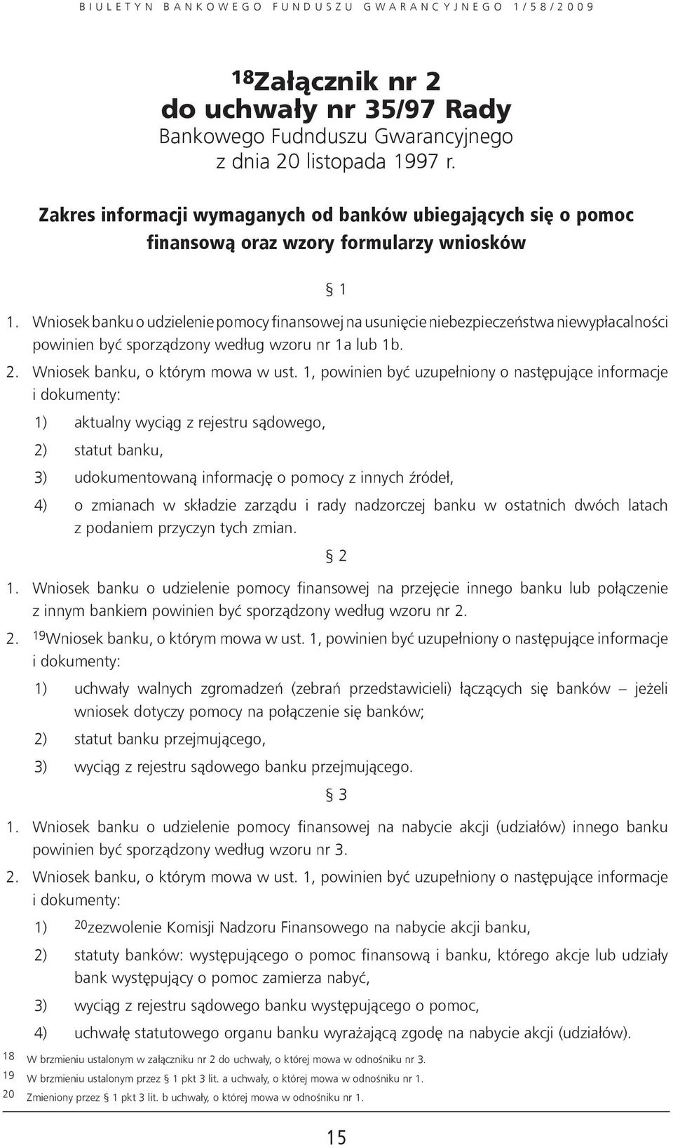 Wniosek banku o udzielenie pomocy finansowej na usunięcie niebezpieczeństwa niewypłacalności powinien być sporządzony według wzoru nr 1a lub 1b. 2. Wniosek banku, o którym mowa w ust.