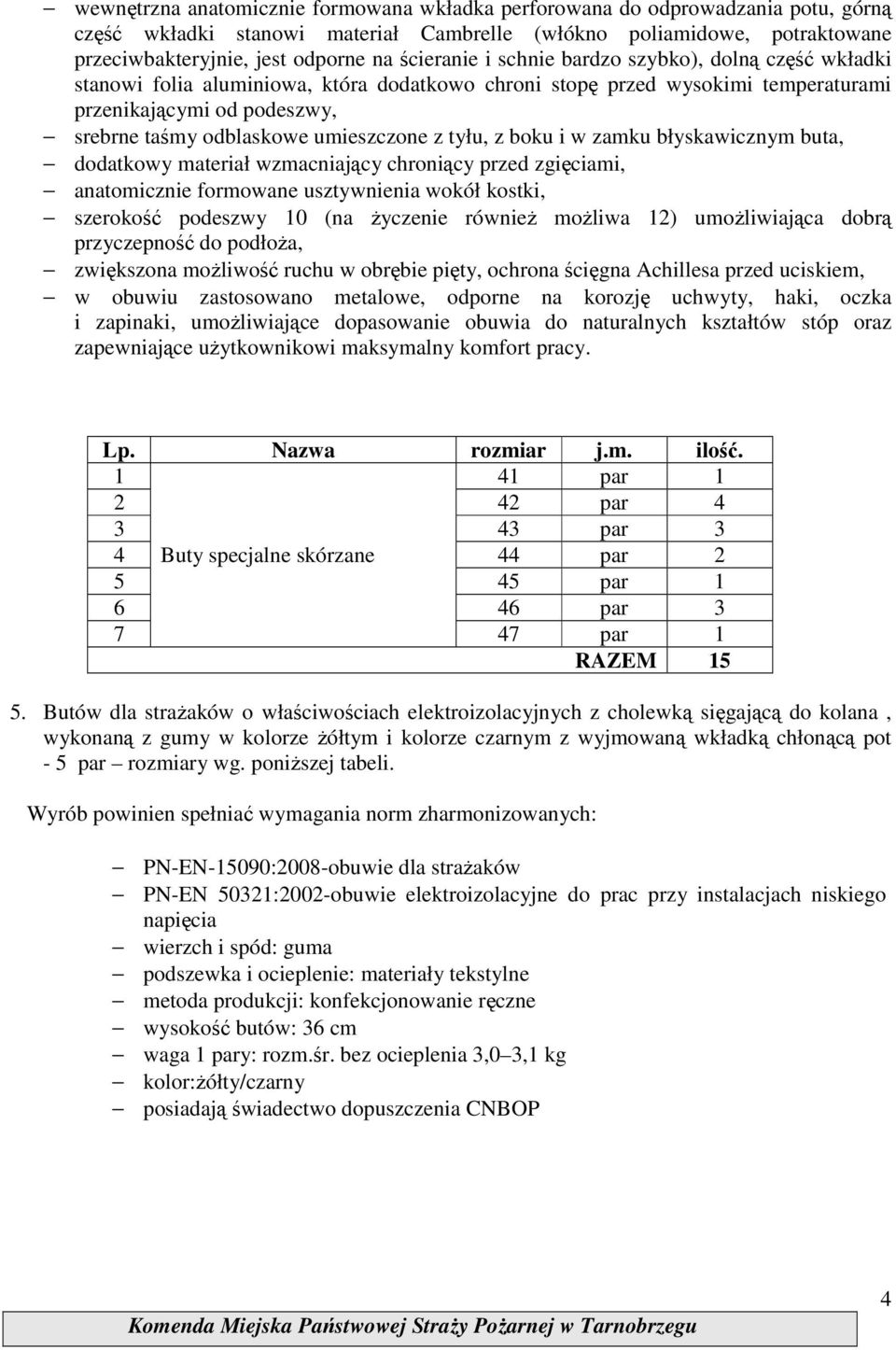 umieszczone z tyłu, z boku i w zamku błyskawicznym buta, dodatkowy materiał wzmacniający chroniący przed zgięciami, anatomicznie formowane usztywnienia wokół kostki, szerokość podeszwy 0 (na Ŝyczenie