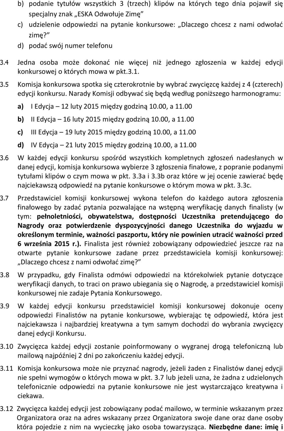 Narady Komisji odbywać się będą według poniższego harmonogramu: a) I Edycja 12 luty 2015 między godziną 10.00, a 11.00 b) II Edycja 16 luty 2015 między godziną 10.00, a 11.00 c) III Edycja 19 luty 2015 między godziną 10.