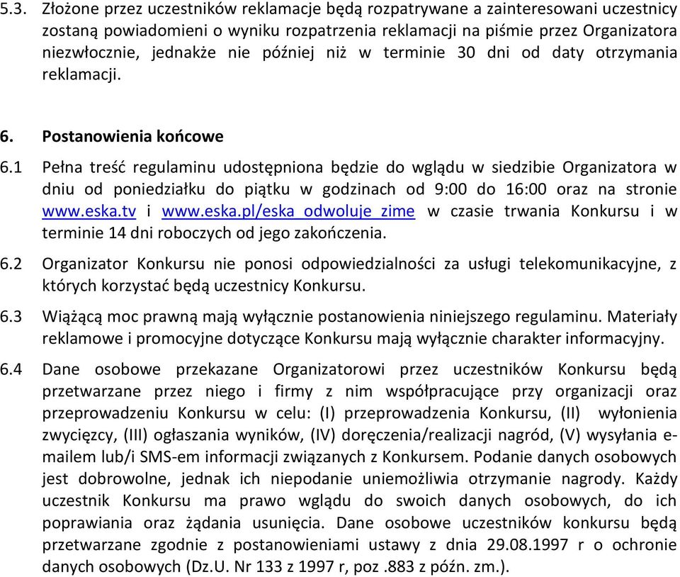 1 Pełna treść regulaminu udostępniona będzie do wglądu w siedzibie Organizatora w dniu od poniedziałku do piątku w godzinach od 9:00 do 16:00 oraz na stronie www.eska.