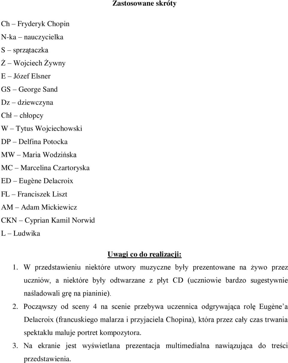 W przedstawieniu niektóre utwory muzyczne były prezentowane na żywo przez uczniów, a niektóre były odtwarzane z płyt CD (uczniowie bardzo sugestywnie naśladowali grę na pianinie). 2.