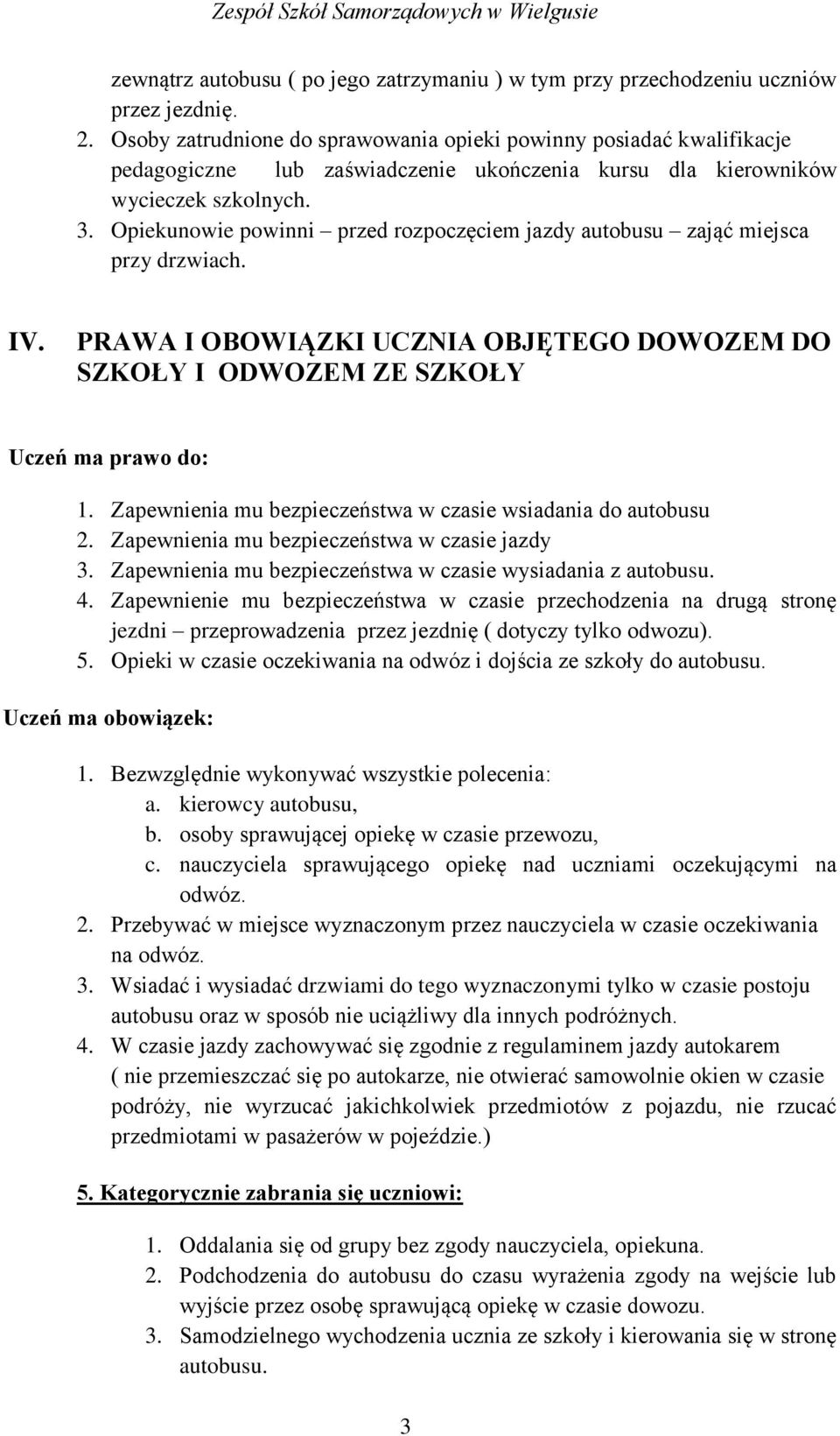 Opiekunowie powinni przed rozpoczęciem jazdy autobusu zająć miejsca przy drzwiach. IV. PRAWA I OBOWIĄZKI UCZNIA OBJĘTEGO DOWOZEM DO SZKOŁY I ODWOZEM ZE SZKOŁY Uczeń ma prawo do: 1.