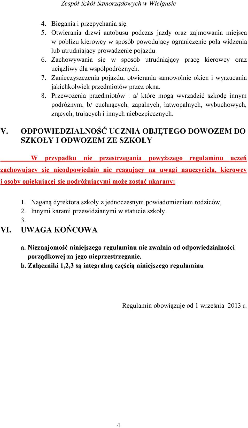 Zachowywania się w sposób utrudniający pracę kierowcy oraz uciążliwy dla współpodróżnych. 7. Zanieczyszczenia pojazdu, otwierania samowolnie okien i wyrzucania jakichkolwiek przedmiotów przez okna. 8.