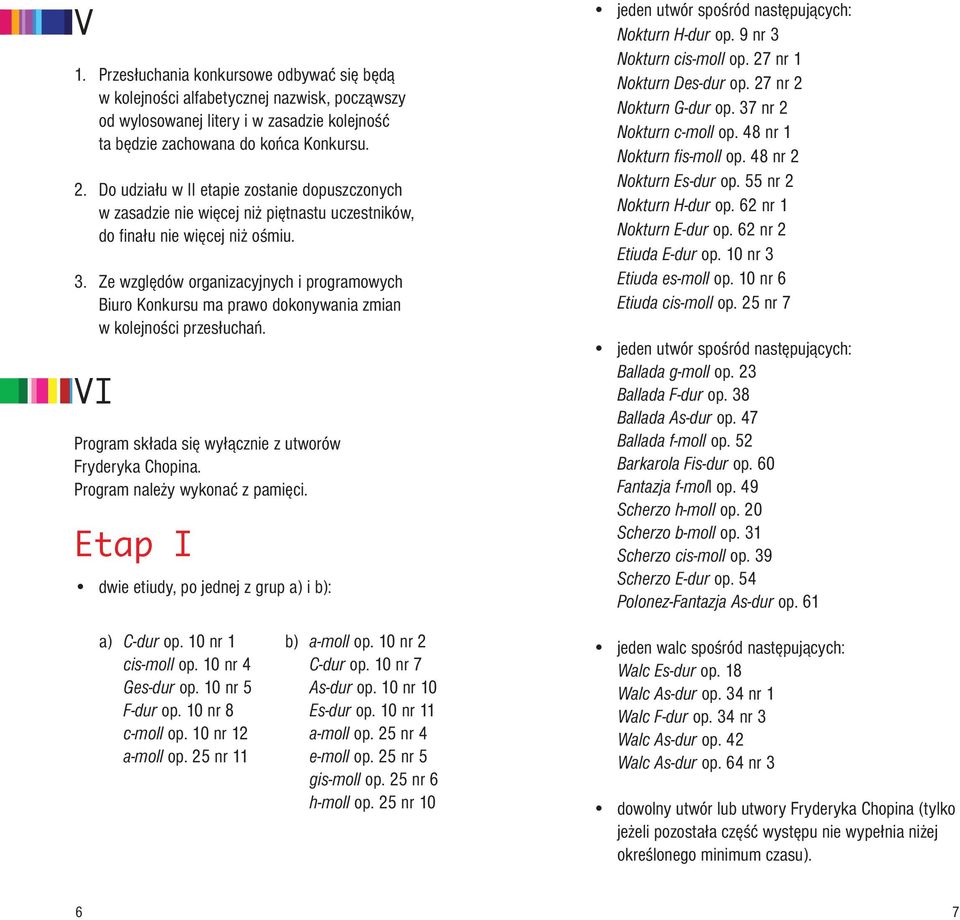 Ze względów organizacyjnych i programowych Biuro Konkursu ma prawo dokonywania zmian w kolejności przesłuchań. VI Program składa się wyłącznie z utworów Fryderyka Chopina.