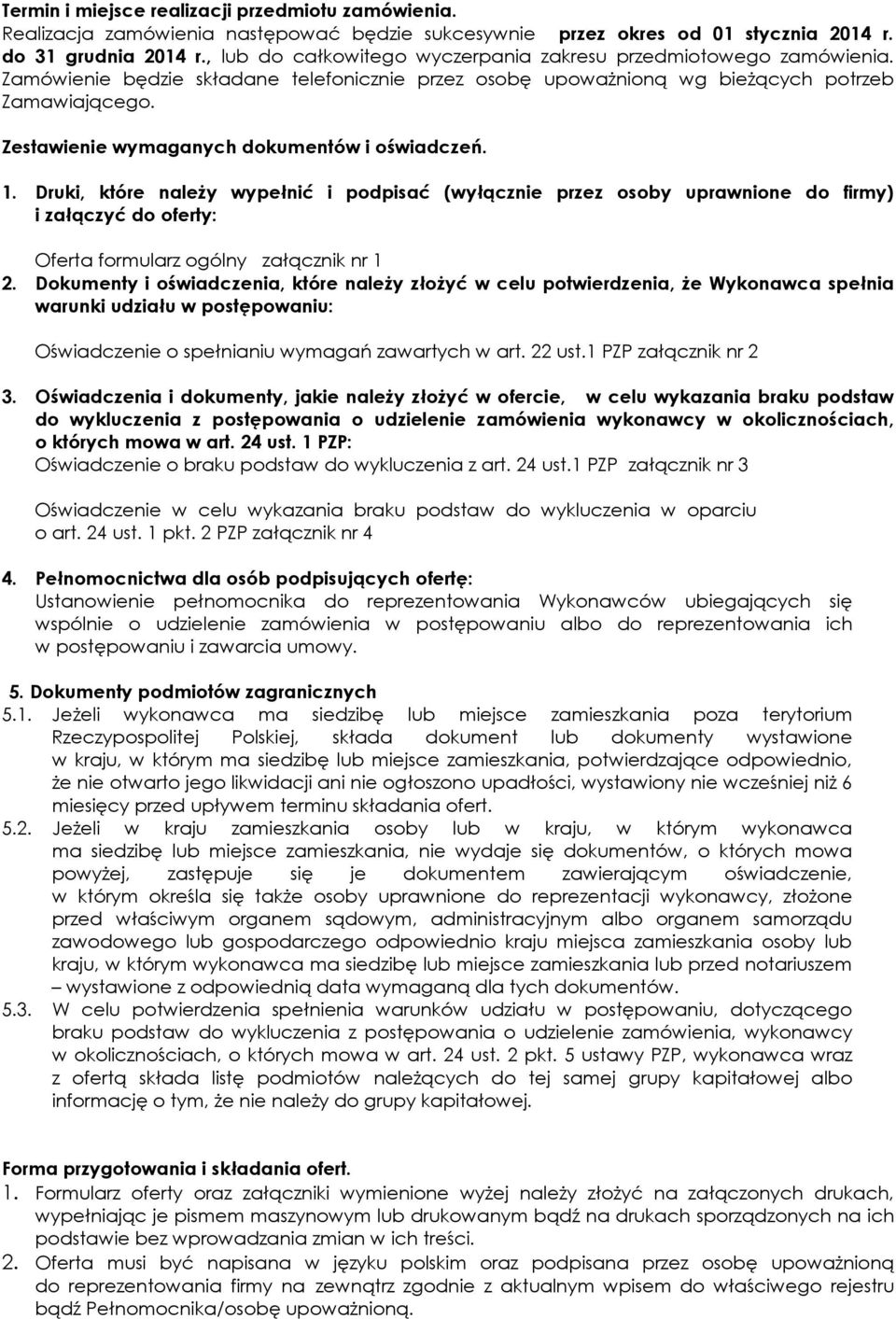 Zestawienie wymaganych dokumentów i oświadczeń. 1. Druki, które należy wypełnić i podpisać (wyłącznie przez osoby uprawnione do firmy) i załączyć do oferty: Oferta formularz ogólny załącznik nr 1 2.