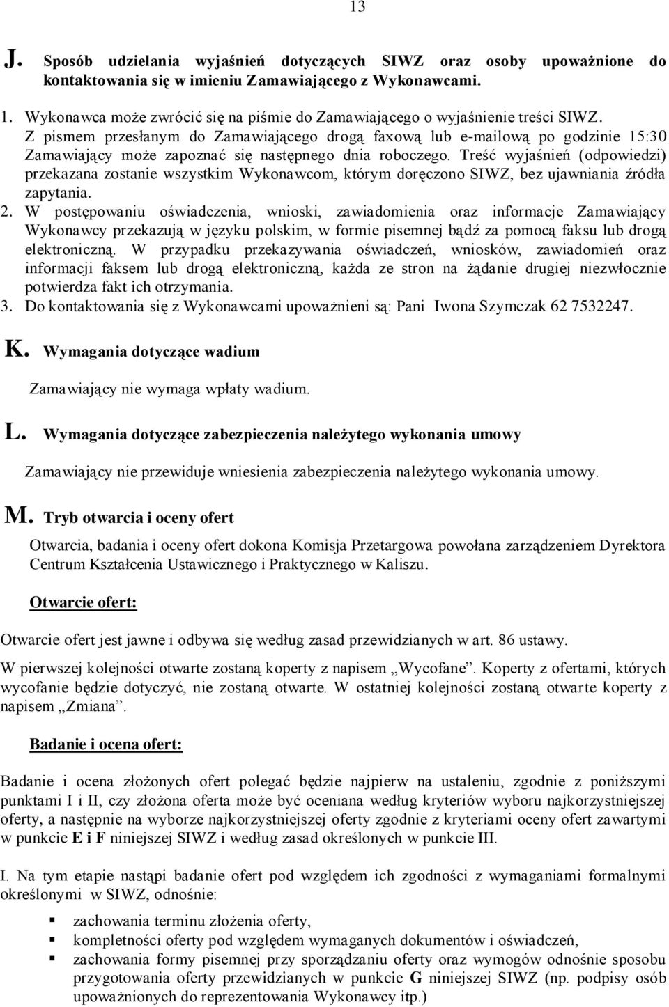 Z pismem przesłanym do Zamawiającego drogą faxową lub e-mailową po godzinie 15:30 Zamawiający może zapoznać się następnego dnia roboczego.